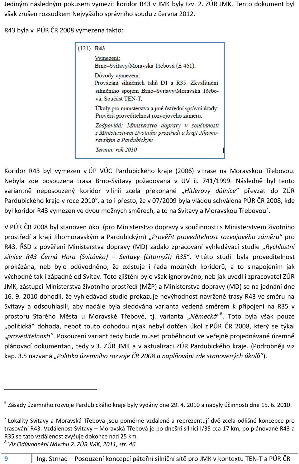 Následně byl tento variantně neposouzený koridor v linii zcela překonané Hitlerovy dálnice převzat do ZÚR Pardubického kraje v roce 2010 6, a to i přesto, že v 07/2009 byla vládou schválena PÚR ČR