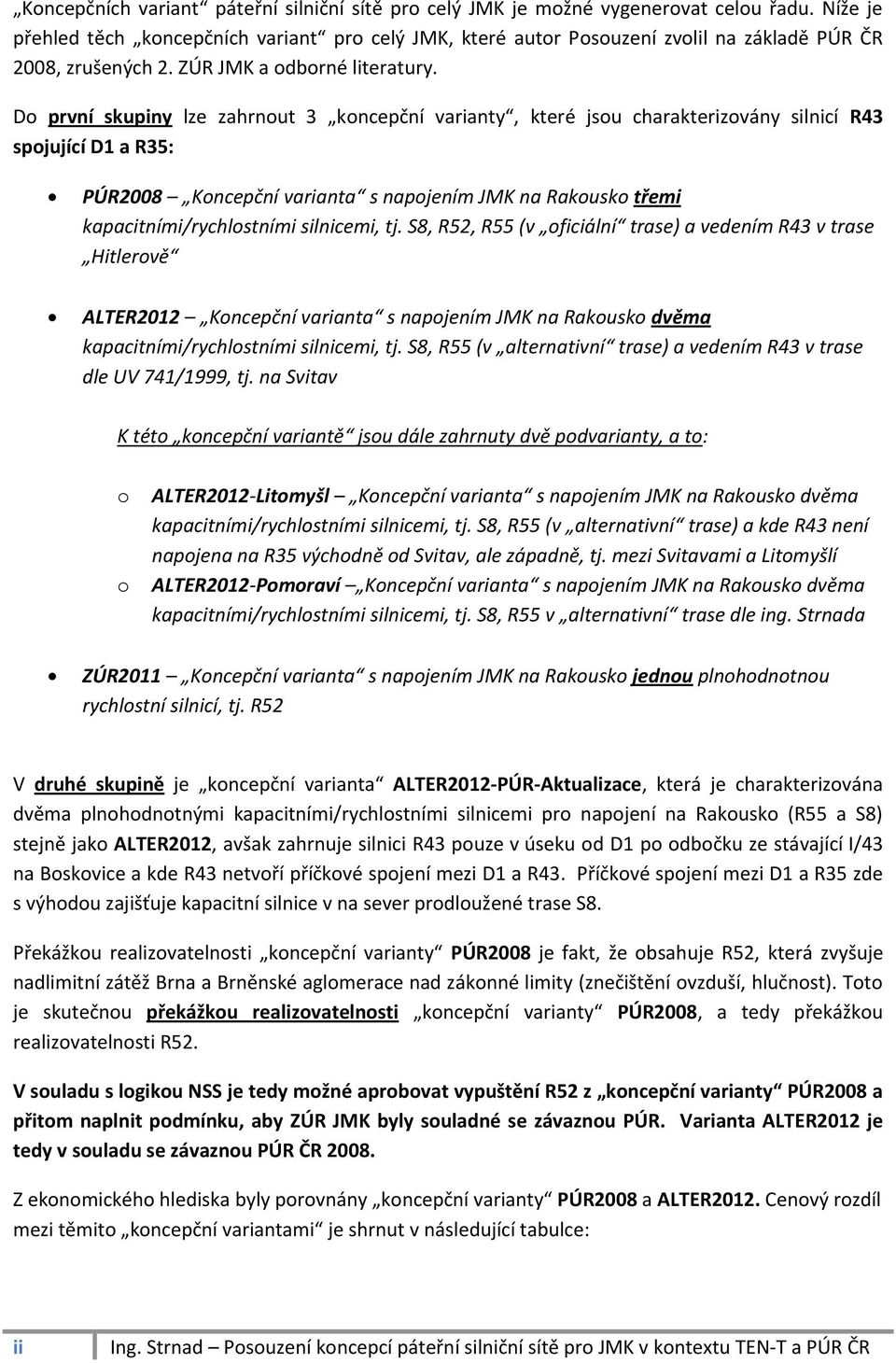 Do první skupiny lze zahrnout 3 koncepční varianty, které jsou charakterizovány silnicí R43 spojující D1 a R35: PÚR2008 Koncepční varianta s napojením JMK na Rakousko třemi kapacitními/rychlostními