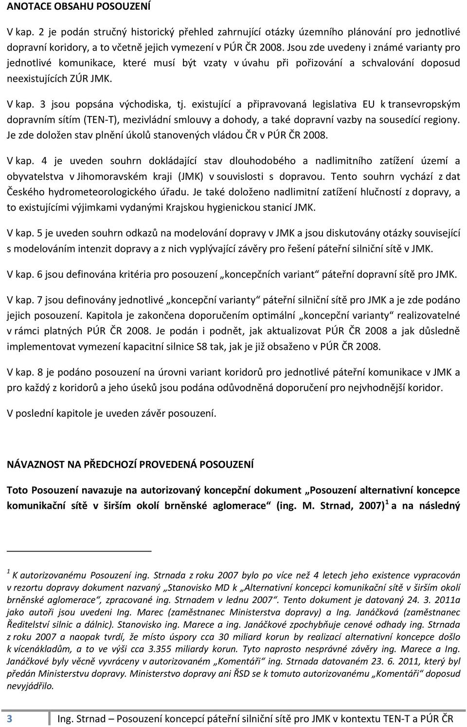 existující a připravovaná legislativa EU k transevropským dopravním sítím (TEN-T), mezivládní smlouvy a dohody, a také dopravní vazby na sousedící regiony.