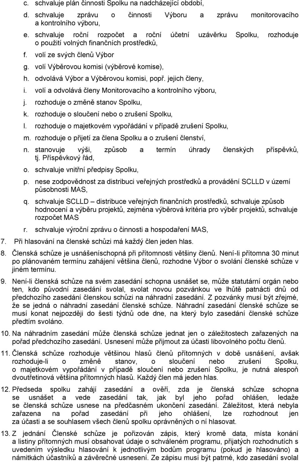 odvolává Výbor a Výběrovou komisi, popř. jejich členy, i. volí a odvolává členy Monitorovacího a kontrolního výboru, j. rozhoduje o změně stanov Spolku, k.