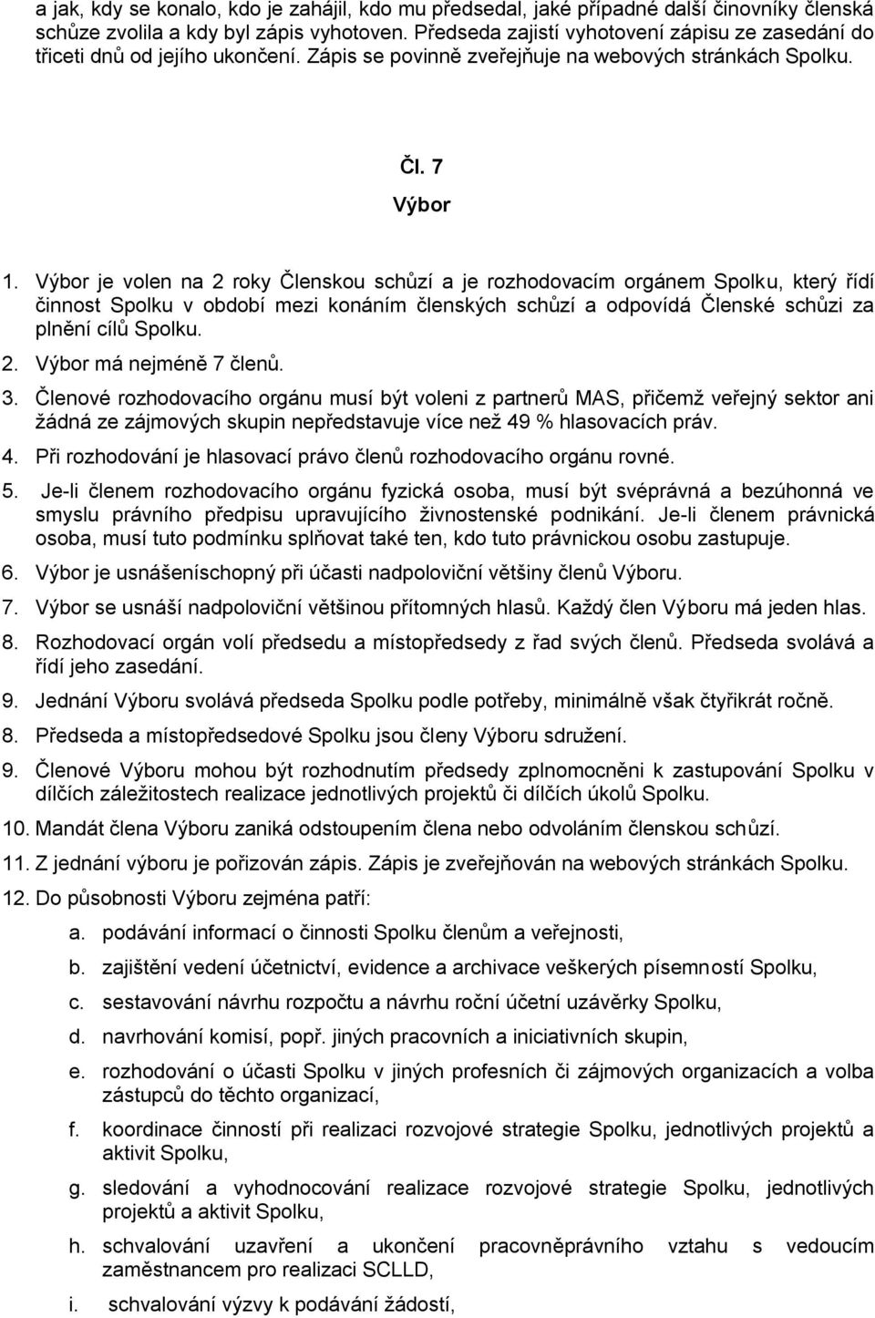 Výbor je volen na 2 roky Členskou schůzí a je rozhodovacím orgánem Spolku, který řídí činnost Spolku v období mezi konáním členských schůzí a odpovídá Členské schůzi za plnění cílů Spolku. 2. Výbor má nejméně 7 členů.