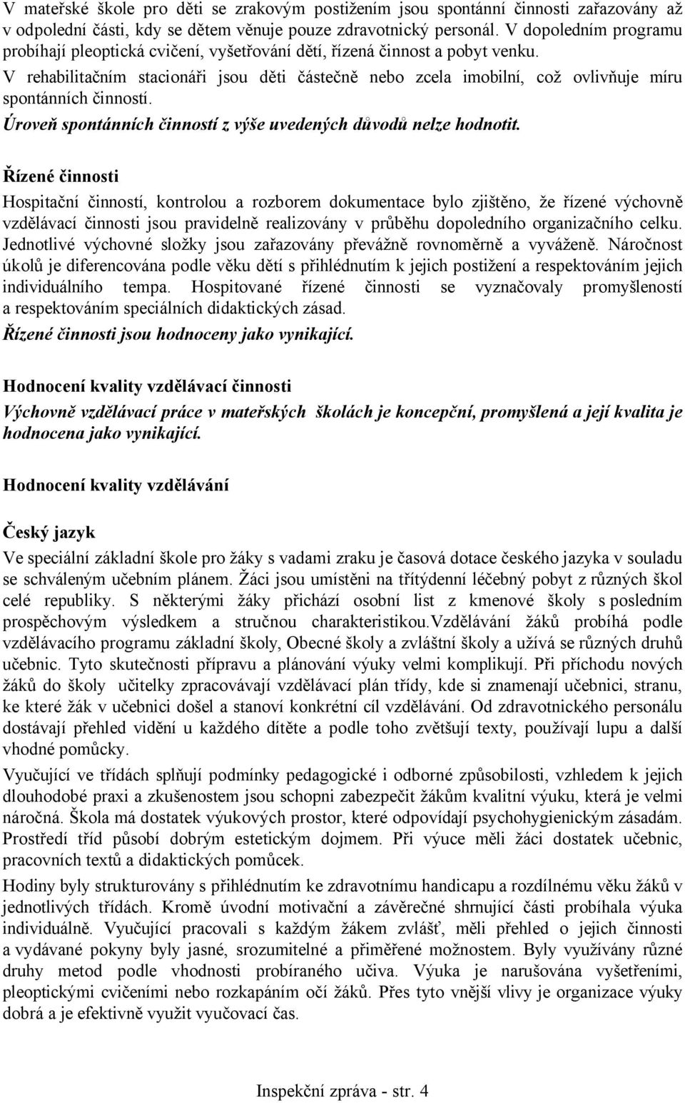 V rehabilitačním stacionáři jsou děti částečně nebo zcela imobilní, což ovlivňuje míru spontánních činností. Úroveň spontánních činností z výše uvedených důvodů nelze hodnotit.