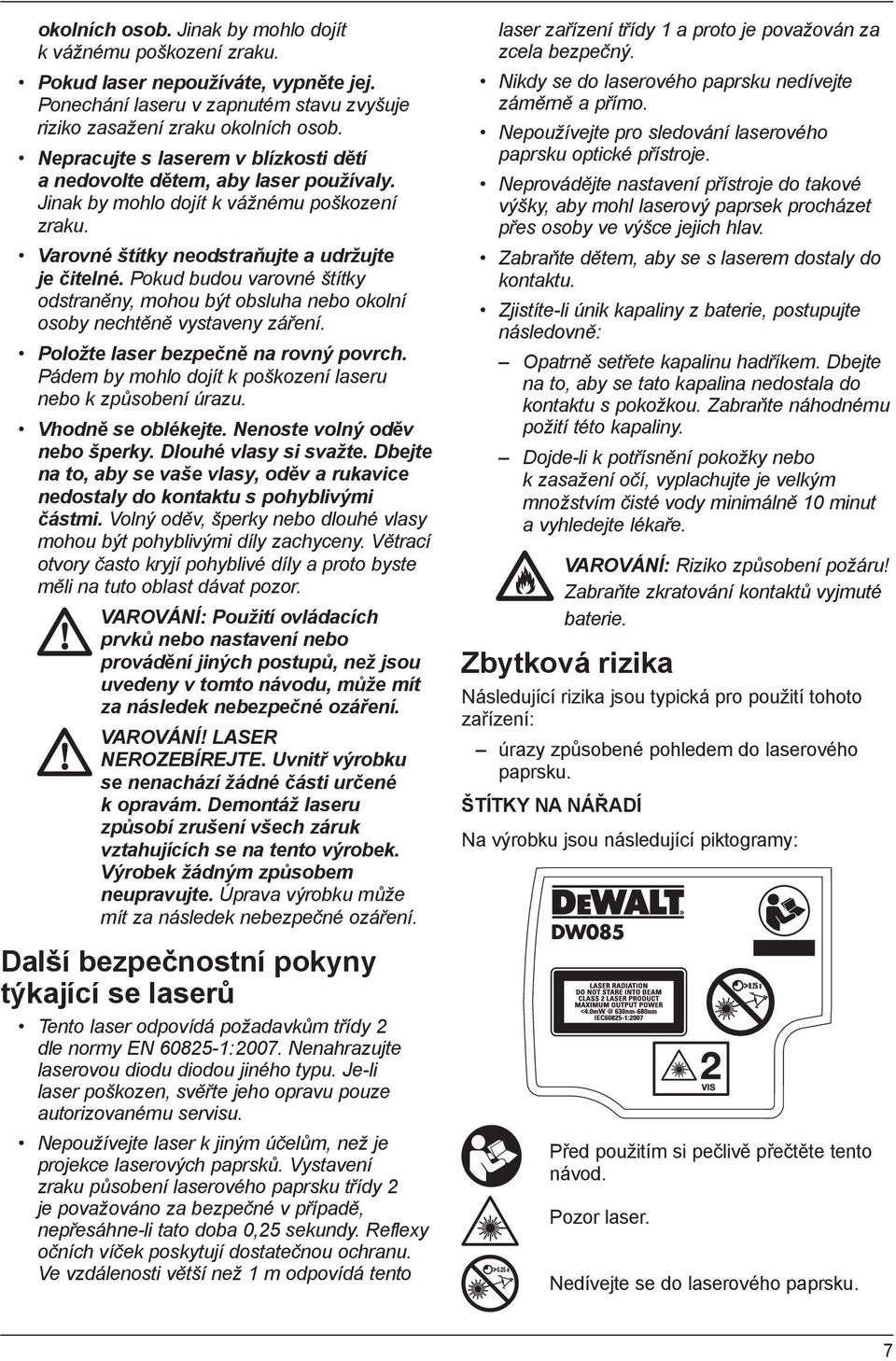 Pokud budou varovné štítky odstraněny, mohou být obsluha nebo okolní osoby nechtěně vystaveny záření. Položte laser bezpečně na rovný povrch.