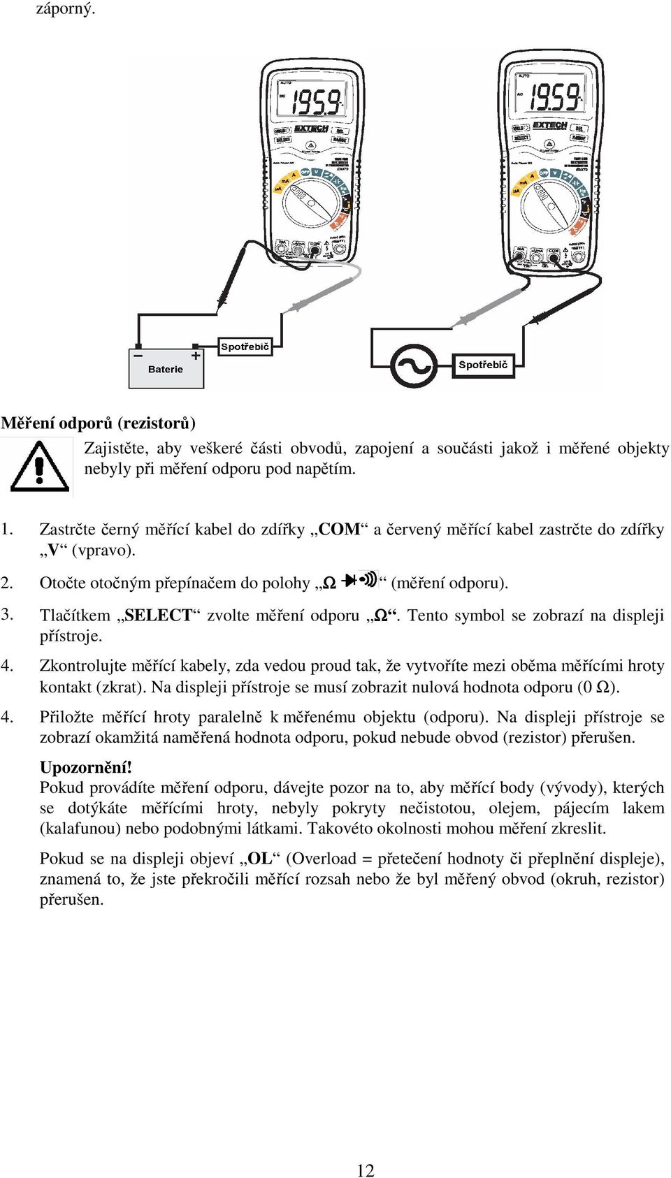 Tento symbol se zobrazí na displeji pístroje. 4. Zkontrolujte mící kabely, zda vedou proud tak, že vytvoíte mezi obma mícími hroty kontakt (zkrat).