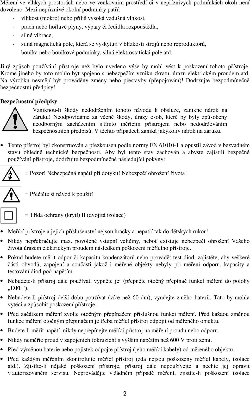 vyskytují v blízkosti stroj nebo reproduktor, - bouka nebo boukové podmínky, silná elektrostatická pole atd.