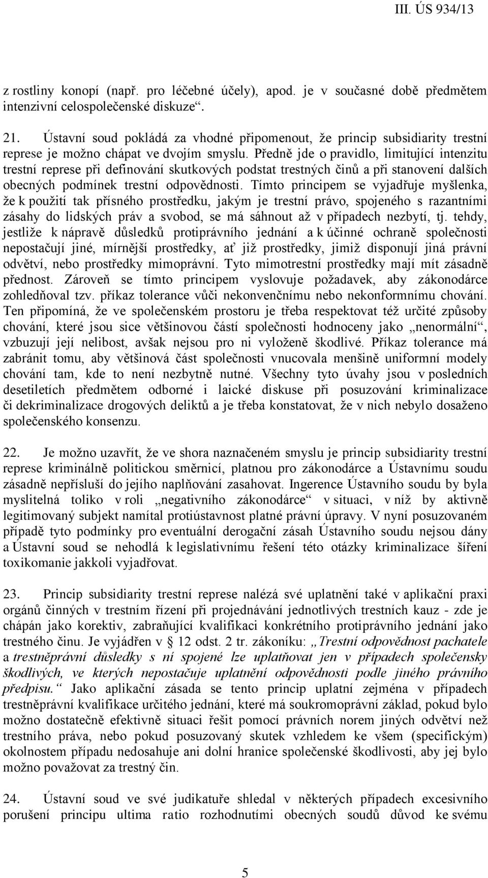 Předně jde o pravidlo, limitující intenzitu trestní represe při definování skutkových podstat trestných činů a při stanovení dalších obecných podmínek trestní odpovědnosti.