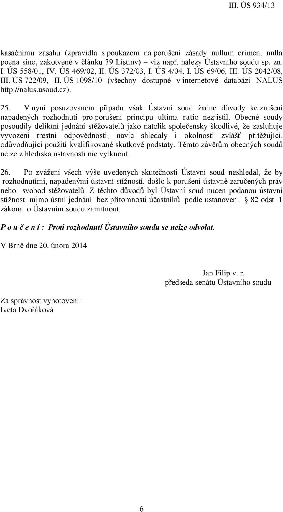 V nyní posuzovaném případu však Ústavní soud žádné důvody ke zrušení napadených rozhodnutí pro porušení principu ultima ratio nezjistil.