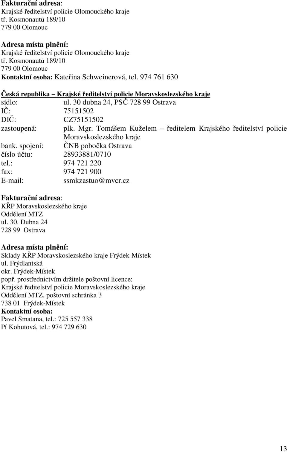 30 dubna 24, PSČ 728 99 Ostrava IČ: 75151502 CZ75151502 zastoupená: plk. Mgr. Tomášem Kuželem ředitelem Krajského ředitelství policie Moravskoslezského kraje bank.