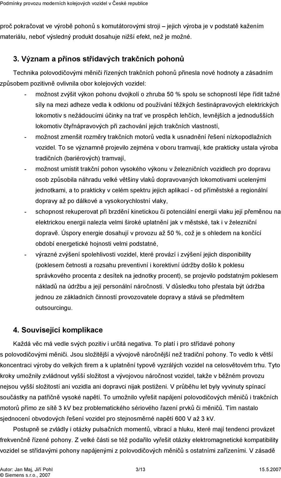 zvýšit výkon pohonu dvojkolí o zhruba 50 % spolu se schopností lépe řídit tažné síly na mezi adheze vedla k odklonu od používání těžkých šestinápravových elektrických lokomotiv s nežádoucími účinky