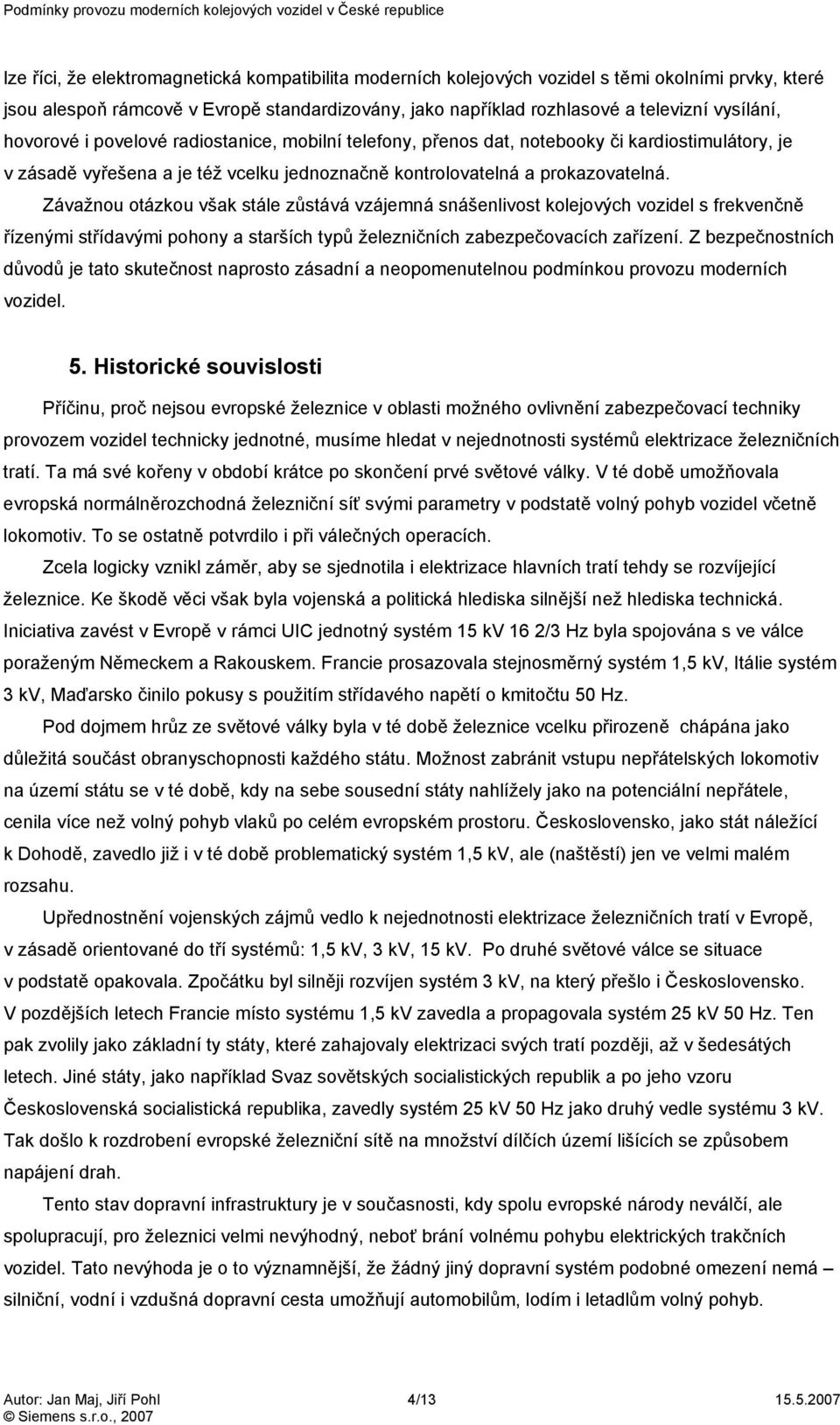 Závažnou otázkou však stále zůstává vzájemná snášenlivost kolejových vozidel s frekvenčně řízenými střídavými pohony a starších typů železničních zabezpečovacích zařízení.