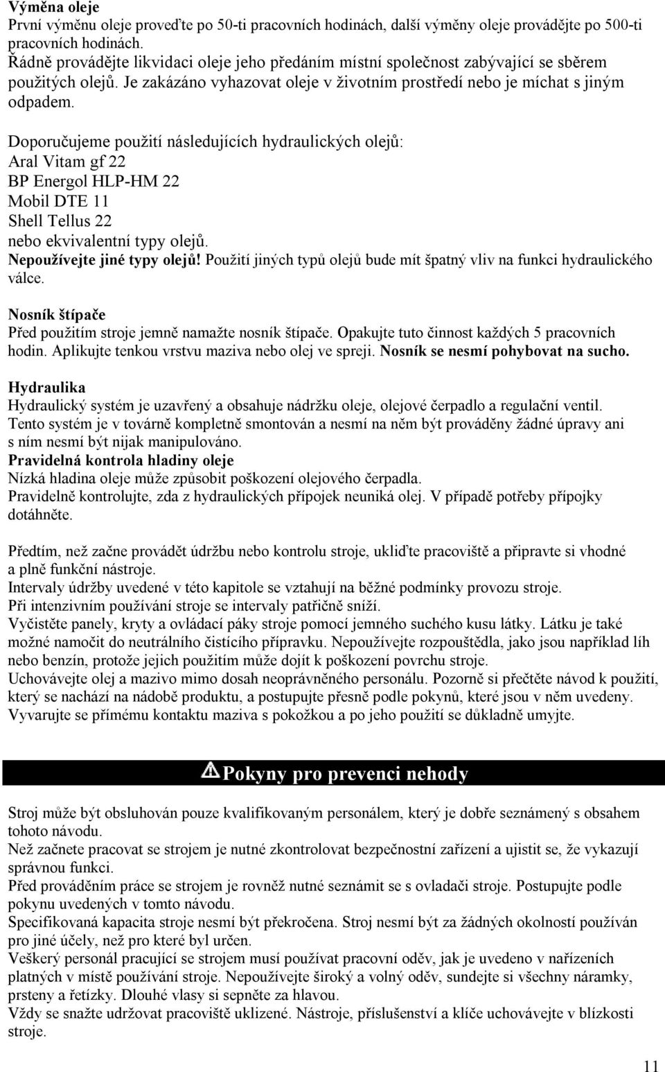 Doporučujeme použití následujících hydraulických olejů: Aral Vitam gf 22 BP Energol HLP-HM 22 Mobil DTE 11 Shell Tellus 22 nebo ekvivalentní typy olejů. Nepoužívejte jiné typy olejů!