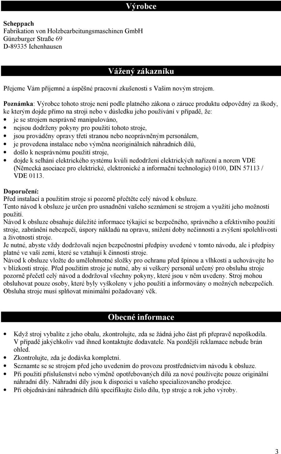 manipulováno, nejsou dodrženy pokyny pro použití tohoto stroje, jsou prováděny opravy třetí stranou nebo neoprávněným personálem, je provedena instalace nebo výměna neoriginálních náhradních dílů,