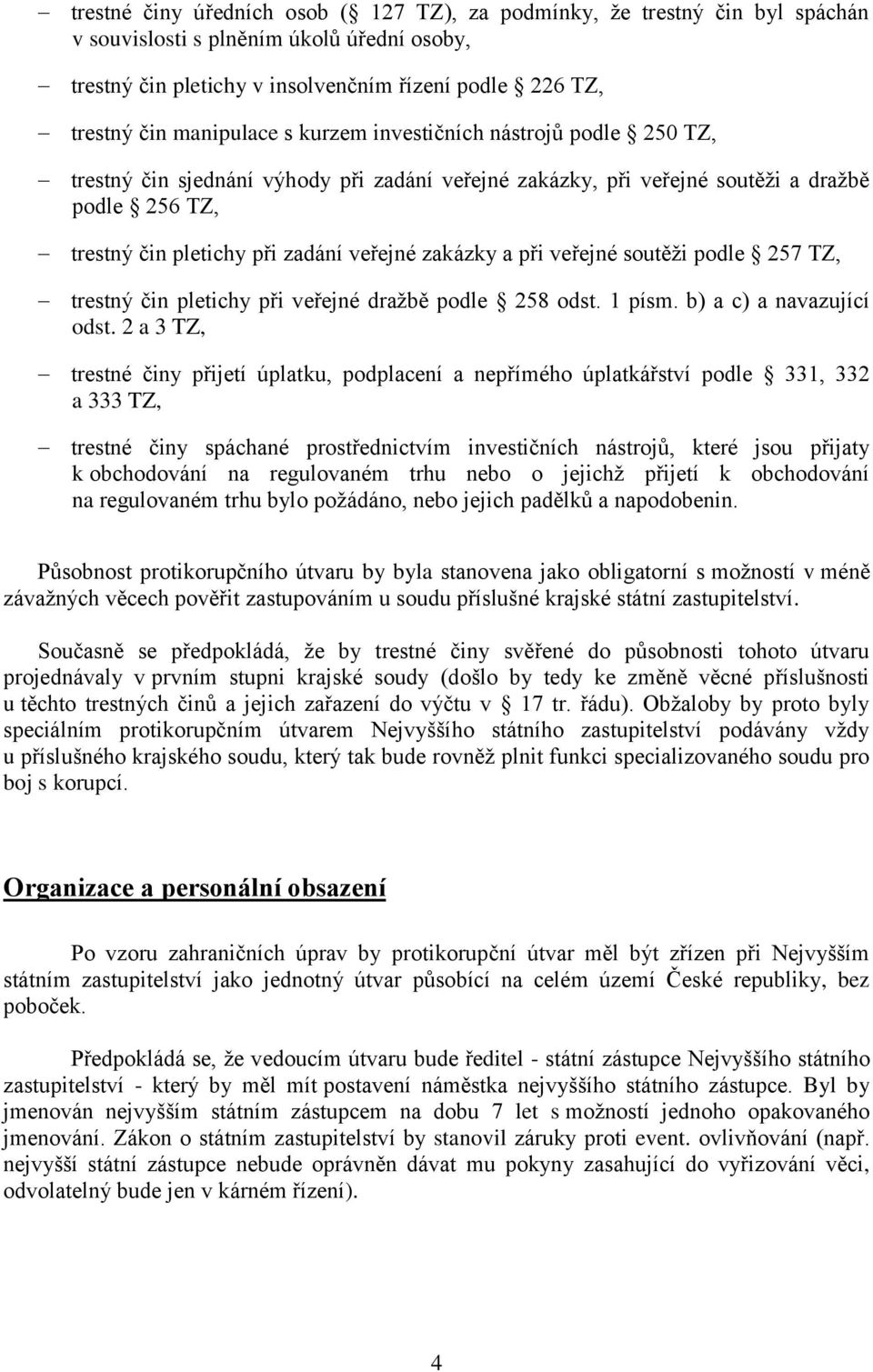 zakázky a při veřejné soutěži podle 257 TZ, trestný čin pletichy při veřejné dražbě podle 258 odst. 1 písm. b) a c) a navazující odst.