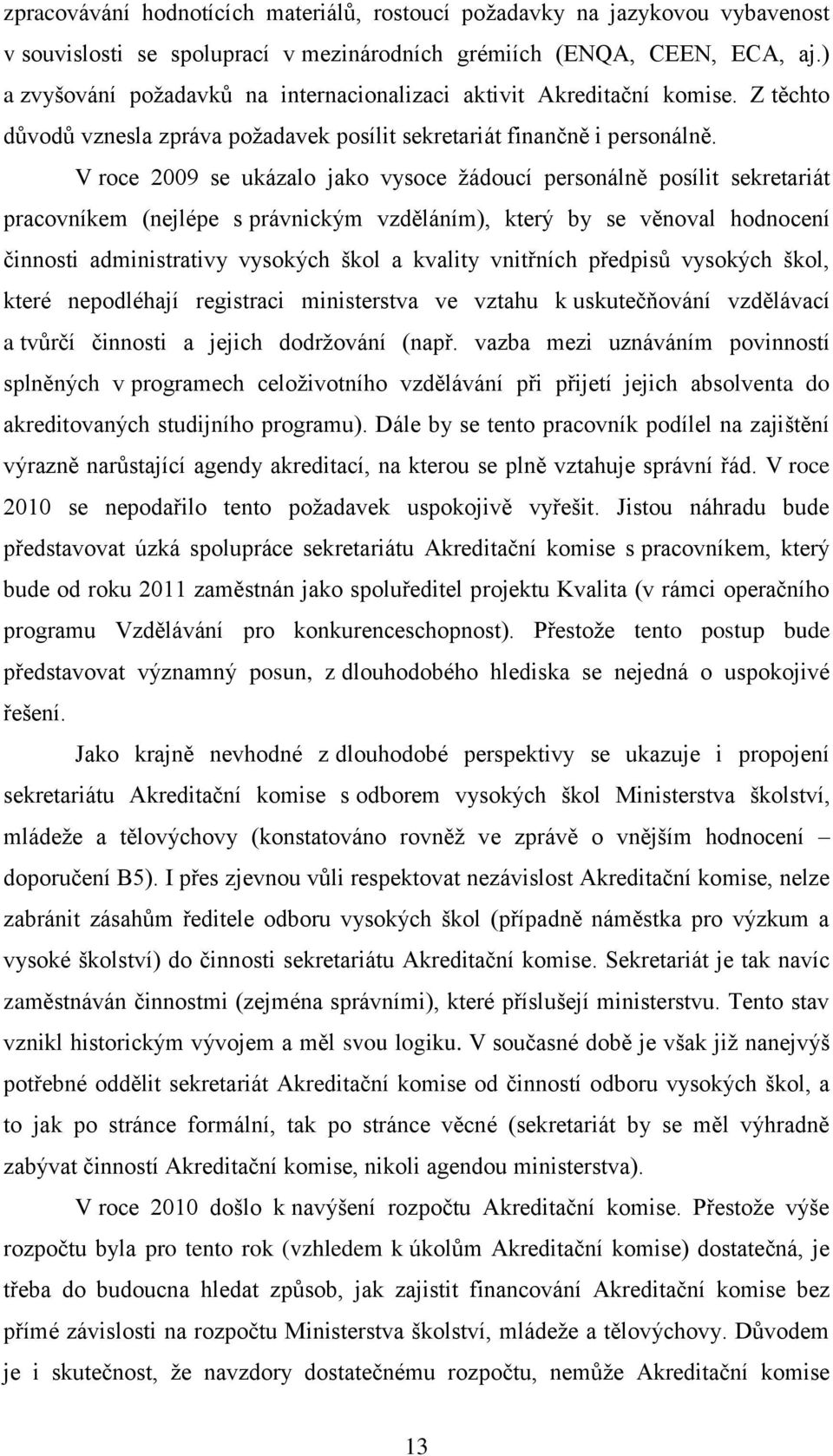 V roce 2009 se ukázalo jako vysoce žádoucí personálně posílit sekretariát pracovníkem (nejlépe s právnickým vzděláním), který by se věnoval hodnocení činnosti administrativy vysokých škol a kvality