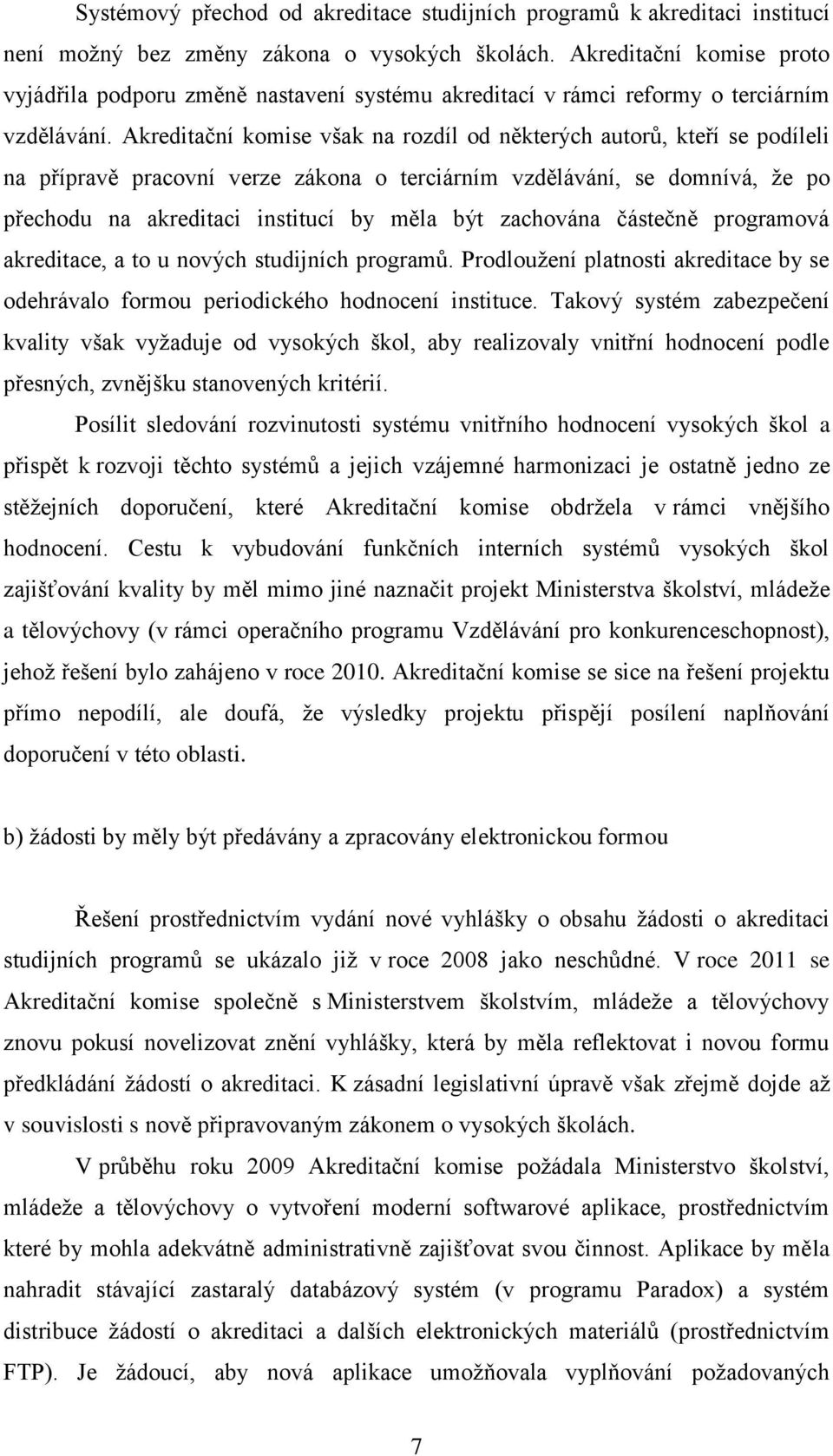 Akreditační komise však na rozdíl od některých autorů, kteří se podíleli na přípravě pracovní verze zákona o terciárním vzdělávání, se domnívá, že po přechodu na akreditaci institucí by měla být