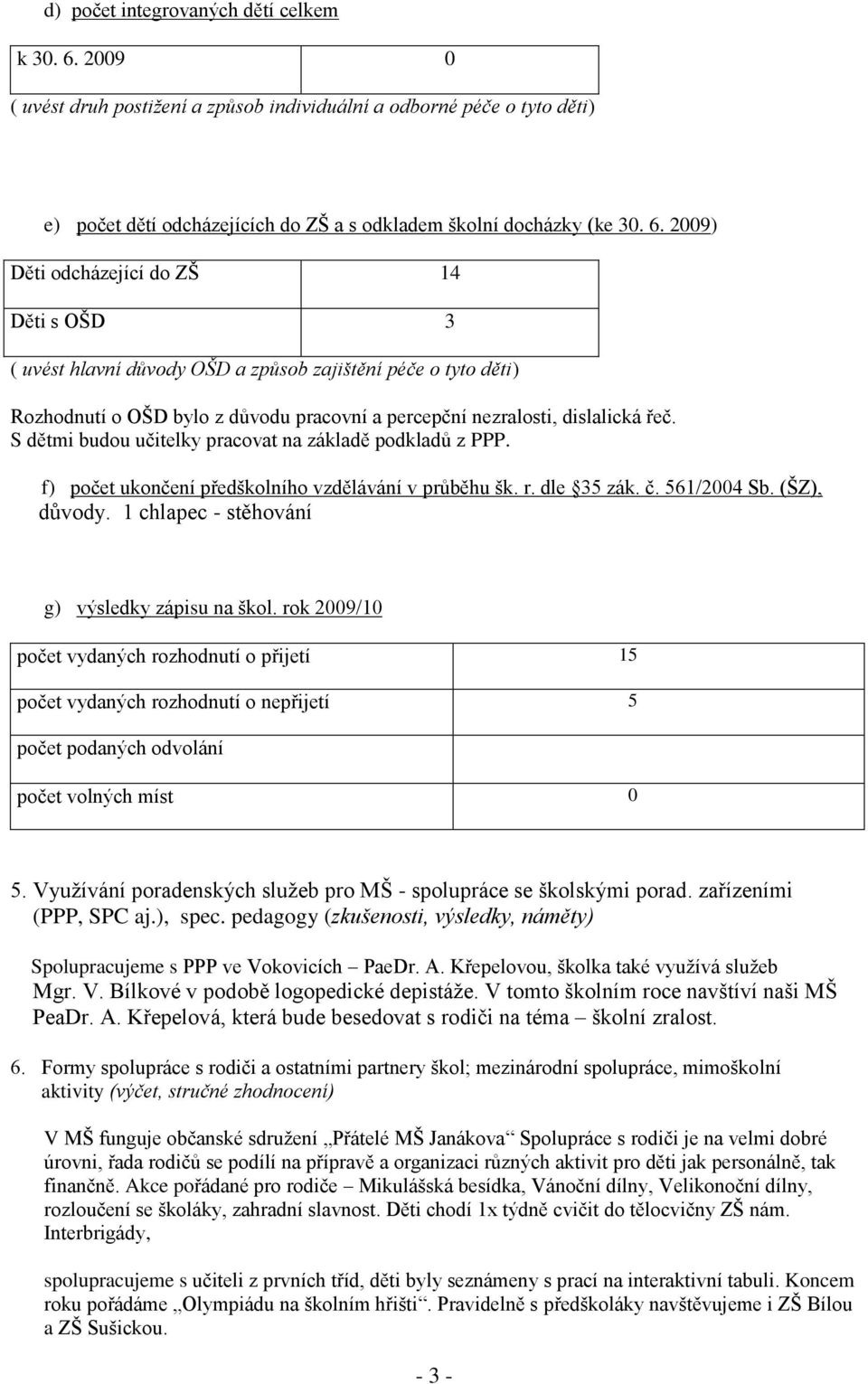 2009) Děti odcházející do ZŠ 14 Děti s OŠD 3 ( uvést hlavní důvody OŠD a způsob zajištění péče o tyto děti) Rozhodnutí o OŠD bylo z důvodu pracovní a percepční nezralosti, dislalická řeč.