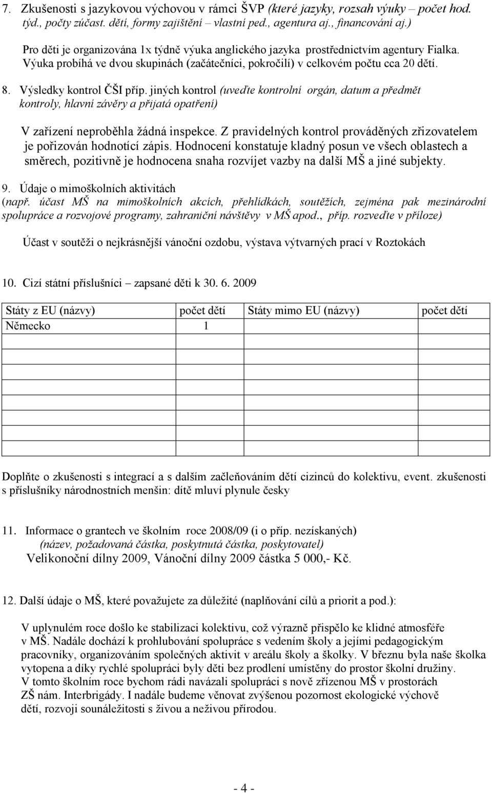 Výsledky kontrol ČŠI příp. jiných kontrol (uveďte kontrolní orgán, datum a předmět kontroly, hlavní závěry a přijatá opatření) V zařízení neproběhla žádná inspekce.