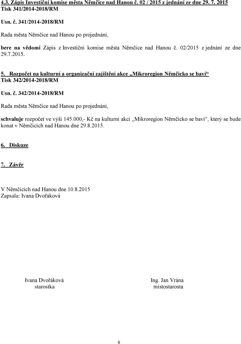 342/2014-2018/RM schvaluje rozpočet ve výši 145.000,- Kč na kulturní akci Mikroregion Němčicko se baví, který se bude konat v Němčicích nad Hanou dne 29.8.2015. 6.