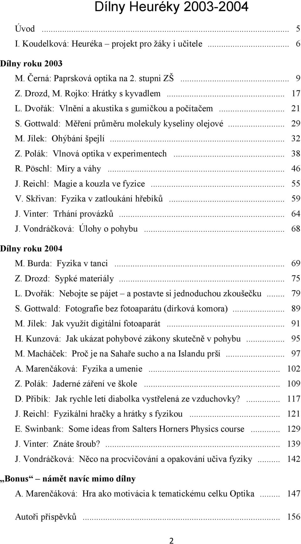 Pöschl: Míry a váhy... 46 J. Reichl: Magie a kouzla ve fyzice... 55 V. Skřivan: Fyzika v zatloukání hřebíků... 59 J. Vinter: Trhání provázků... 64 J. Vondráčková: Úlohy o pohybu... 68 Dílny roku 2004 M.