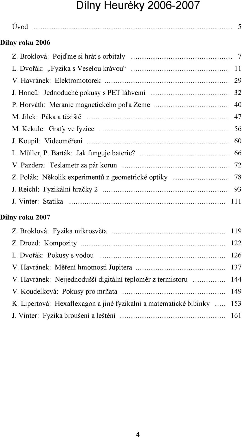 Barták: Jak funguje baterie?... 66 V. Pazdera: Teslametr za pár korun... 72 Z. Polák: Několik experimentů z geometrické optiky... 78 J. Reichl: Fyzikální hračky 2... 93 J. Vinter: Statika.