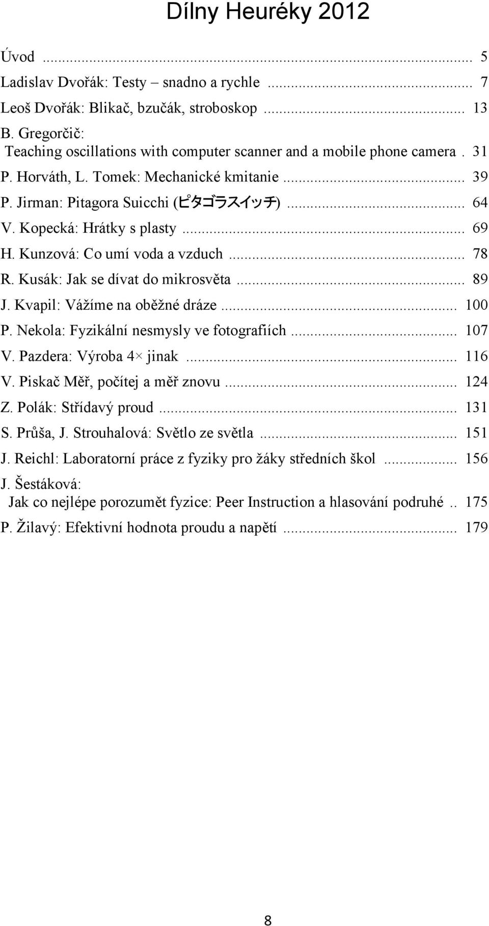 Kopecká: Hrátky s plasty... 69 H. Kunzová: Co umí voda a vzduch... 78 R. Kusák: Jak se dívat do mikrosvěta... 89 J. Kvapil: Vážíme na oběžné dráze... 100 P. Nekola: Fyzikální nesmysly ve fotografiích.