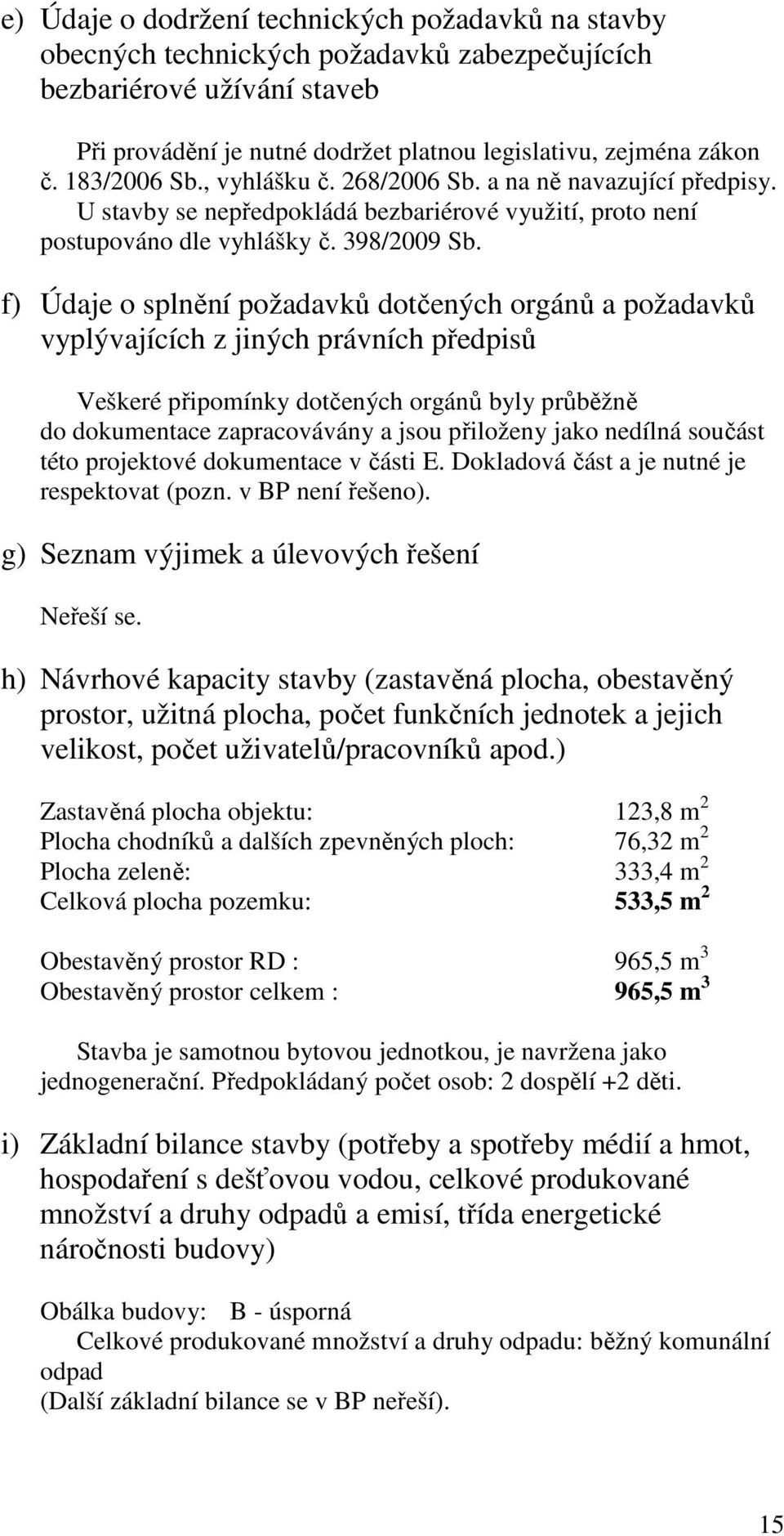 f) Údaje o splnění požadavků dotčených orgánů a požadavků vyplývajících z jiných právních předpisů Veškeré připomínky dotčených orgánů byly průběžně do dokumentace zapracovávány a jsou přiloženy jako