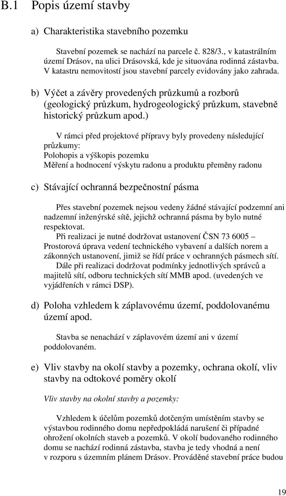 ) V rámci před projektové přípravy byly provedeny následující průzkumy: Polohopis a výškopis pozemku Měření a hodnocení výskytu radonu a produktu přeměny radonu c) Stávající ochranná bezpečnostní