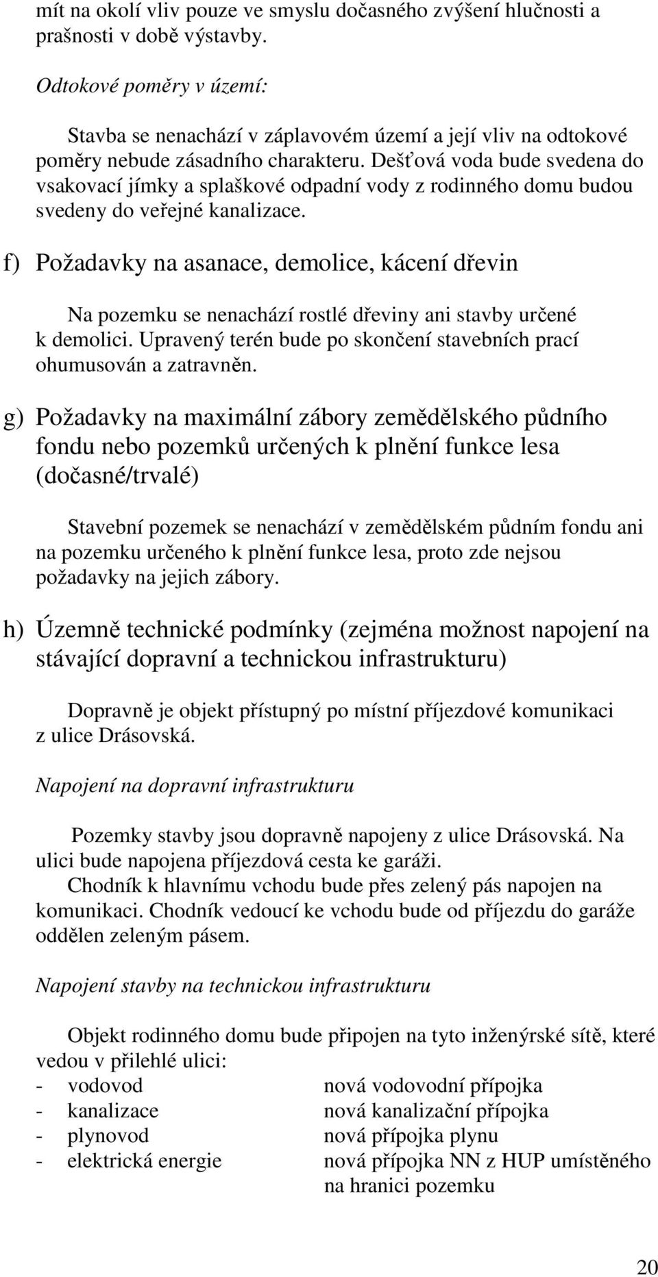 Dešťová voda bude svedena do vsakovací jímky a splaškové odpadní vody z rodinného domu budou svedeny do veřejné kanalizace.