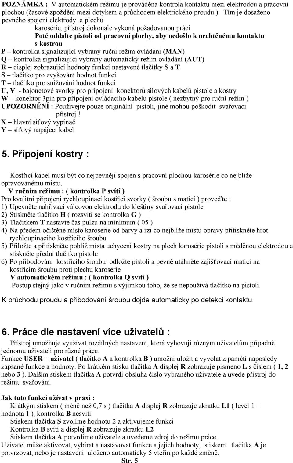 Poté oddalte pistoli od pracovní plochy, aby nedošlo k nechtěnému kontaktu s kostrou P kontrolka signalizující vybraný ruční režim ovládání (MAN) Q kontrolka signalizující vybraný automatický režim