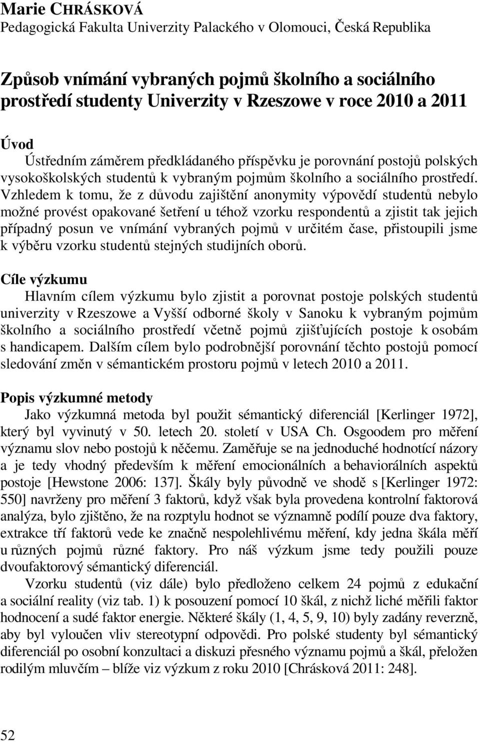 Vzhledem k tomu, že z důvodu zajištění anonymity výpovědí studentů nebylo možné provést opakované šetření u téhož vzorku respondentů a zjistit tak jejich případný posun ve vnímání vybraných pojmů v