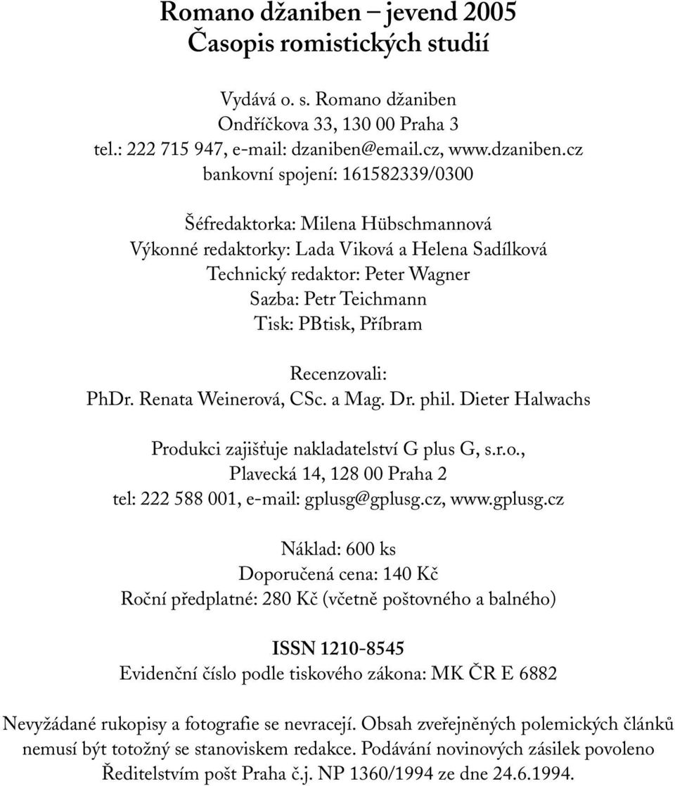 cz bankovní spojení: 161582339/0300 Šéfredaktorka: Milena Hübschmannová Výkonné redaktorky: Lada Viková a Helena Sadílková Technický redaktor: Peter Wagner Sazba: Petr Teichmann Tisk: PBtisk, Příbram