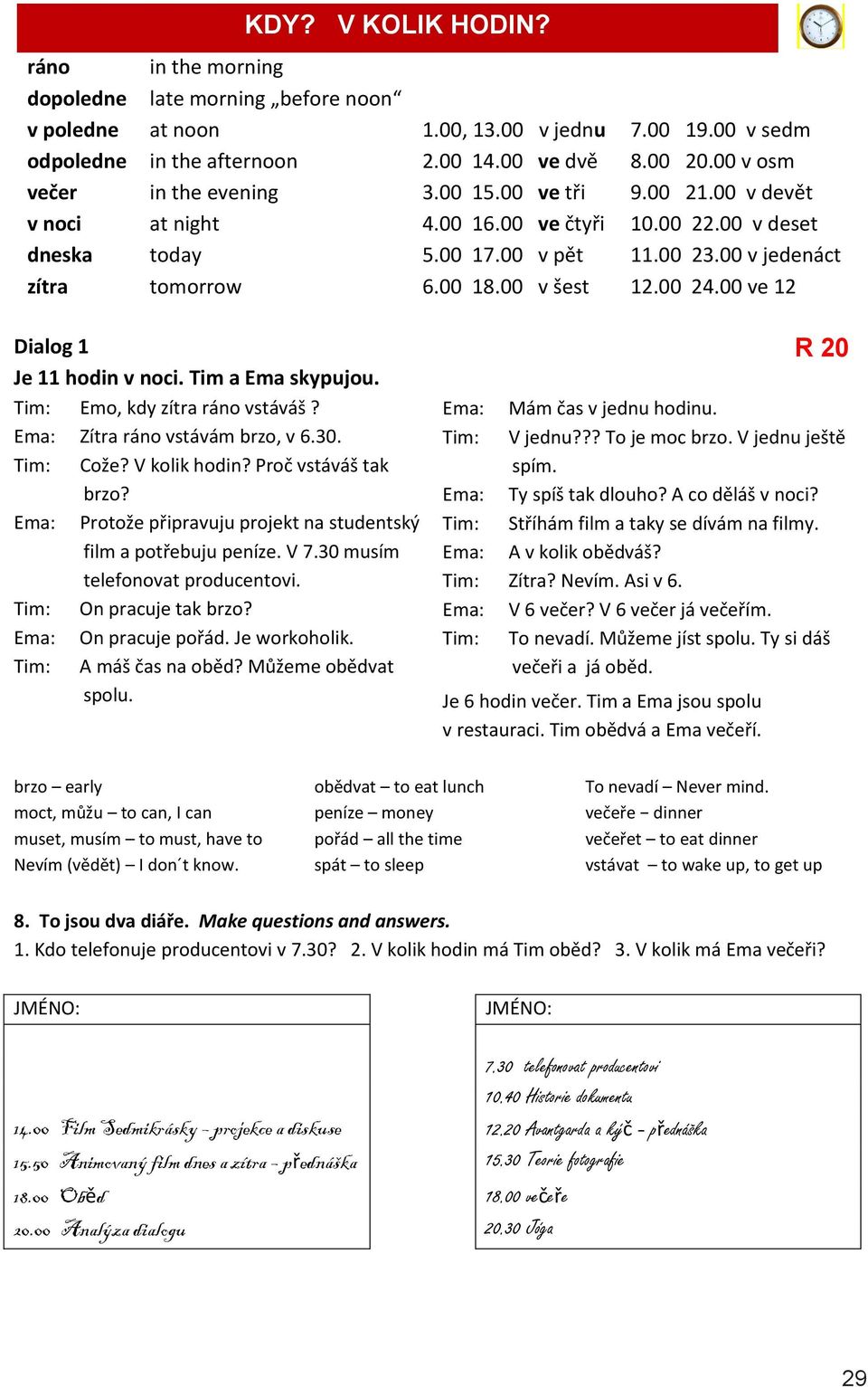 00 v jedenáct 12.00 24.00 ve 12 Dialog 1 Je 11 hodin v noci. Tim a Ema skypujou. Tim: Emo, kdy zítra ráno vstáváš? Ema: Zítra ráno vstávám brzo, v 6.30. Tim: Cože? V kolik hodin?