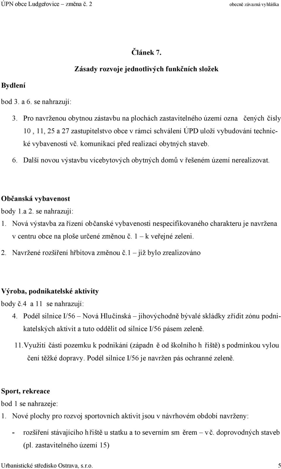 komunikací před realizací obytných staveb. 6. Další novou výstavbu vícebytových obytných domů v řešeném území nerealizovat. Občanská vybavenost body 1.a 2. se nahrazují: 1.