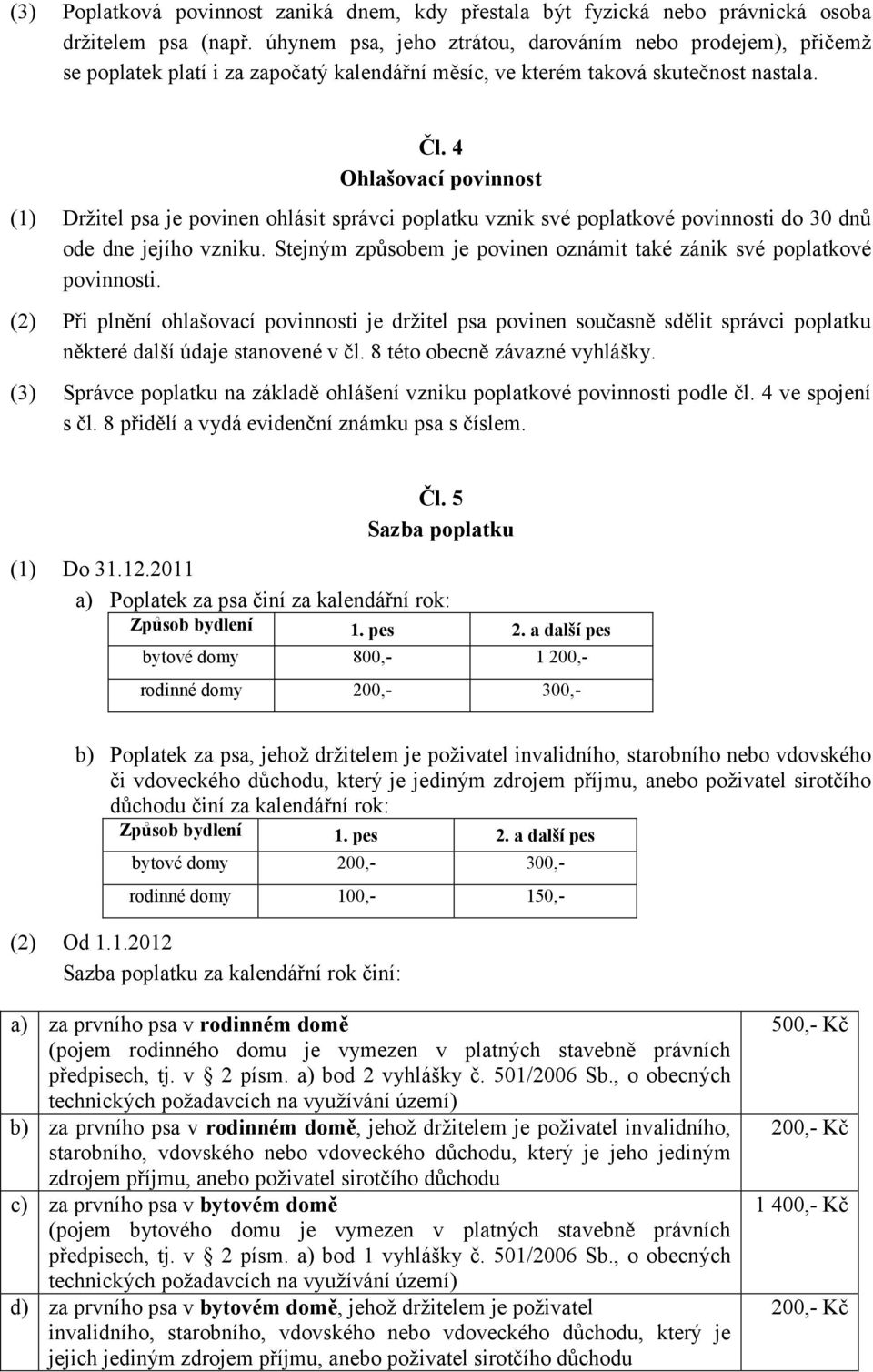 4 Ohlašovací povinnost (1) Držitel psa je povinen ohlásit správci poplatku vznik své poplatkové povinnosti do 30 dnů ode dne jejího vzniku.