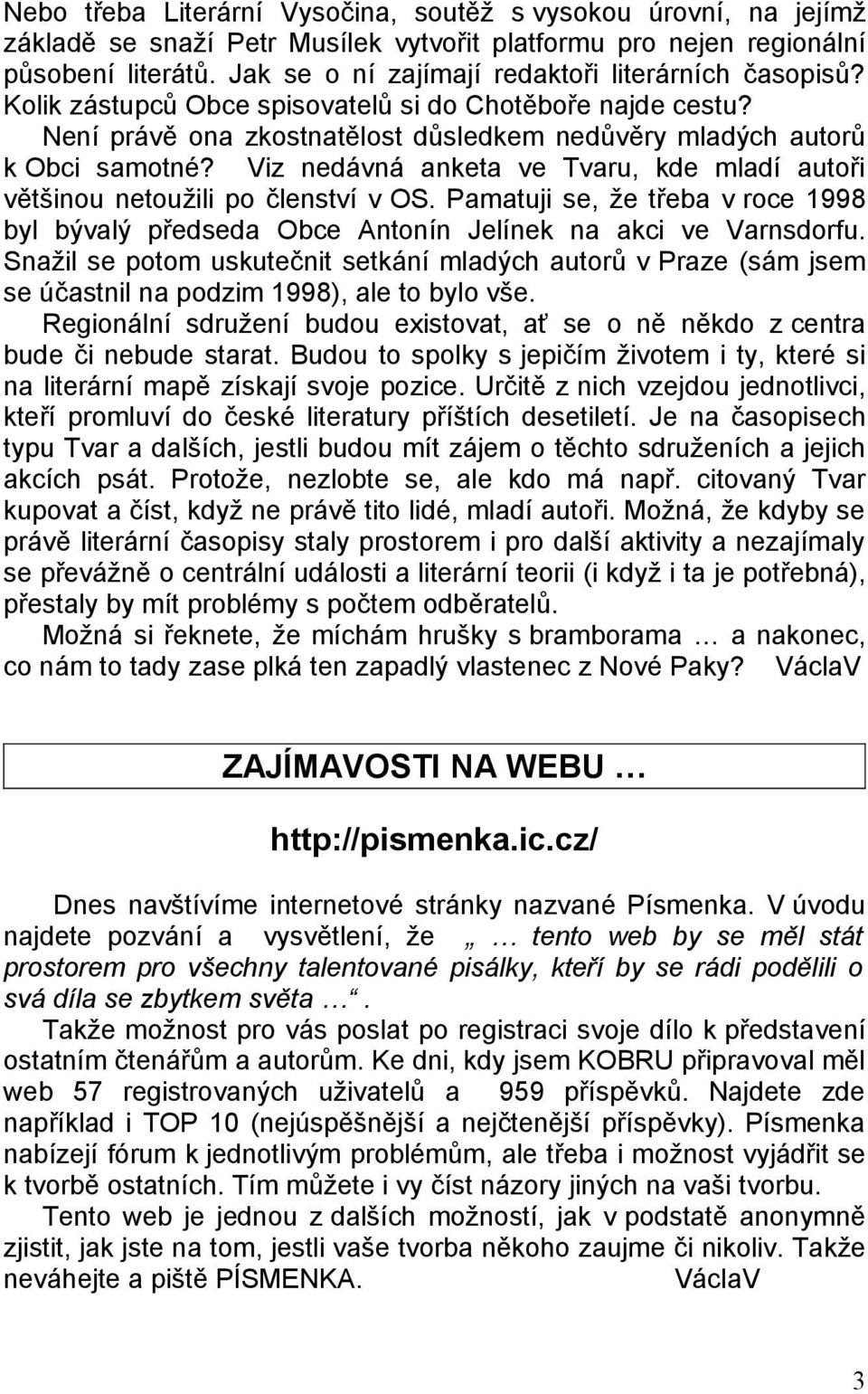 Viz nedávná anketa ve Tvaru, kde mladí autoři většinou netoužili po členství v OS. Pamatuji se, že třeba v roce 1998 byl bývalý předseda Obce Antonín Jelínek na akci ve Varnsdorfu.