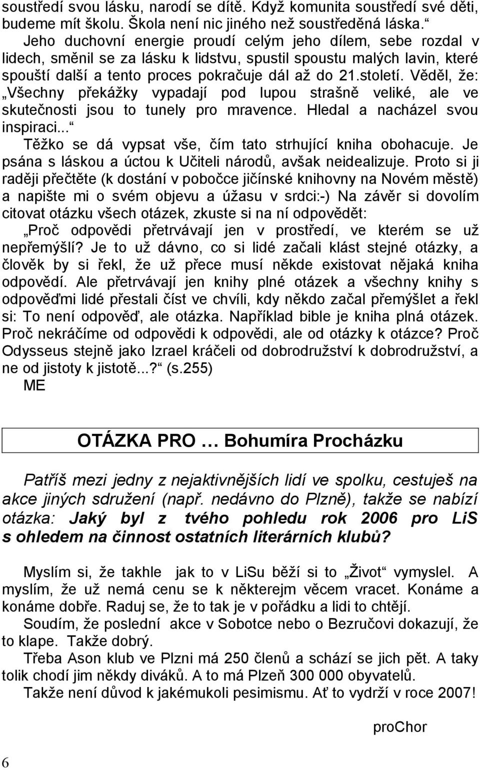 Věděl, že: Všechny překážky vypadají pod lupou strašně veliké, ale ve skutečnosti jsou to tunely pro mravence. Hledal a nacházel svou inspiraci.