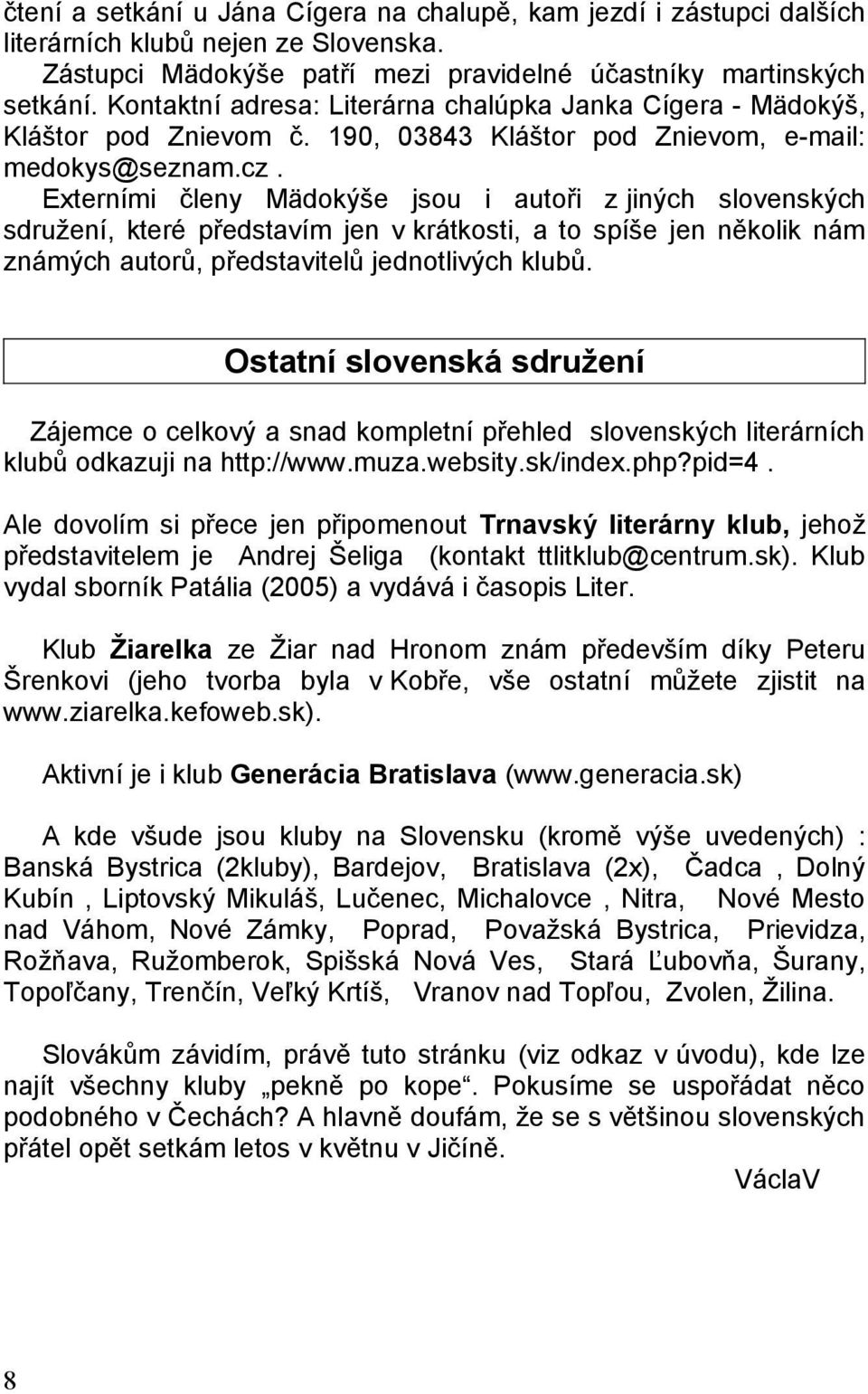 Externími členy Mädokýše jsou i autoři z jiných slovenských sdružení, které představím jen v krátkosti, a to spíše jen několik nám známých autorů, představitelů jednotlivých klubů.