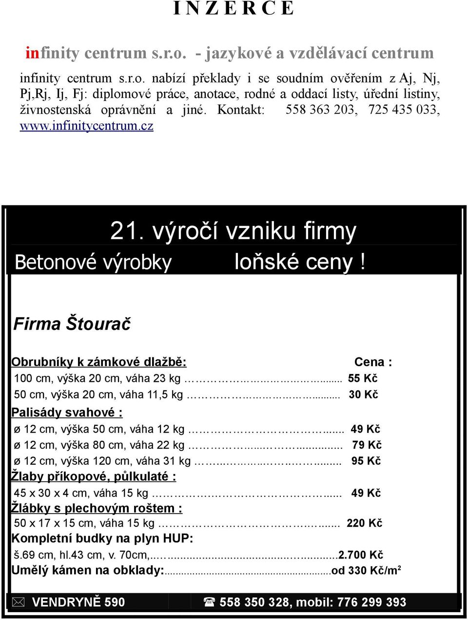 .. 55 Kč 50 cm, výška 20 cm, váha 11,5 kg... 30 Kč Palisády svahové : ø 12 cm, výška 50 cm, váha 12 kg... 49 Kč ø 12 cm, výška 80 cm, váha 22 kg...... 79 Kč ø 12 cm, výška 120 cm, váha 31 kg.