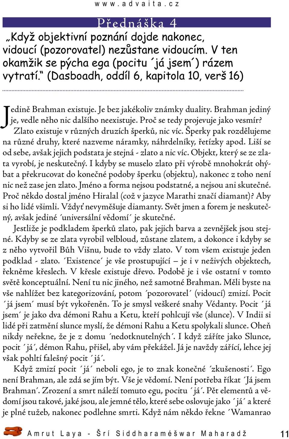Zlato existuje v různých druzích šperků, nic víc. Šperky pak rozdělujeme na různé druhy, které nazveme náramky, náhrdelníky, řetízky apod.