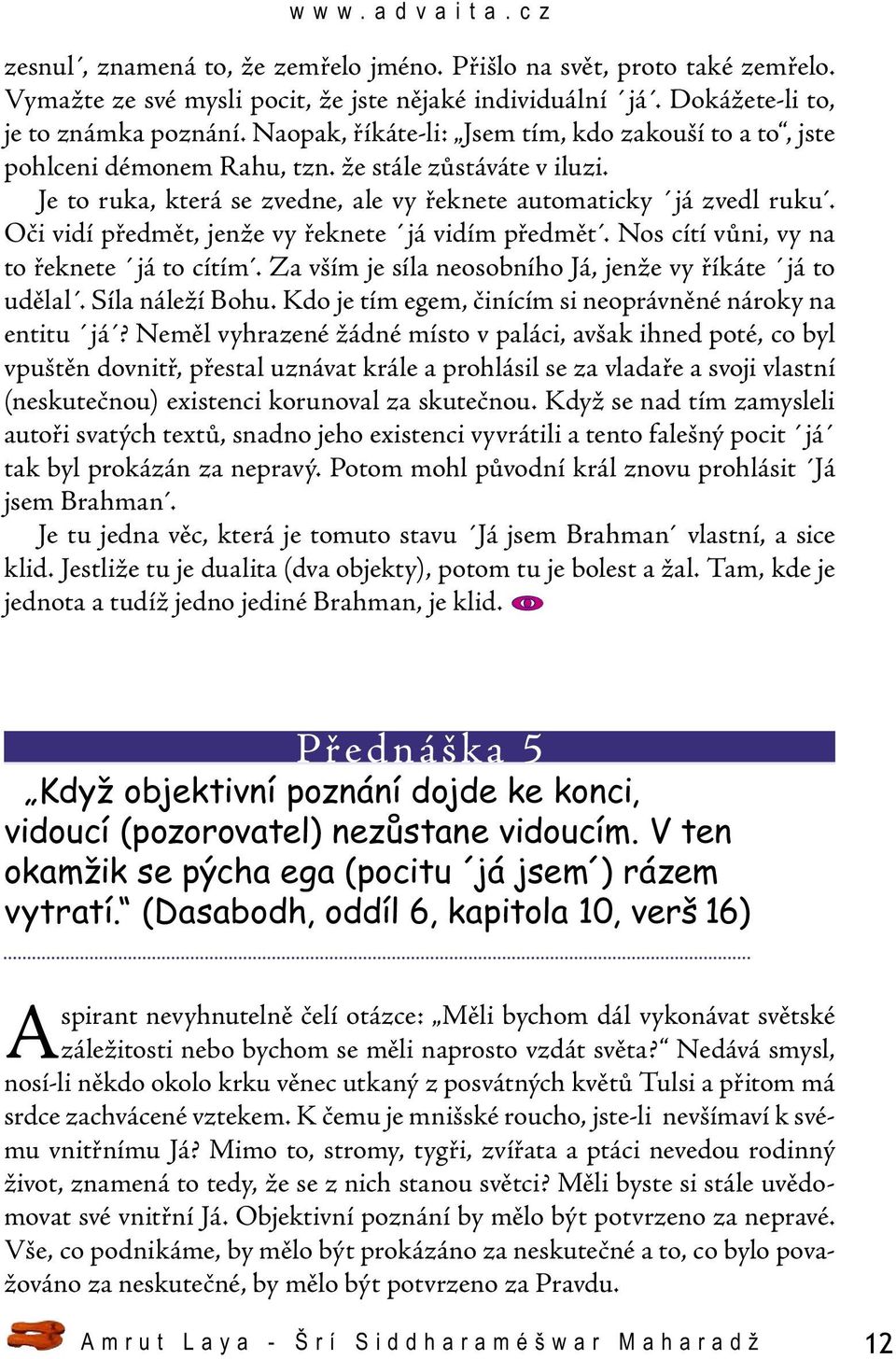 Oči vidí předmět, jenže vy řeknete já vidím předmět. Nos cítí vůni, vy na to řeknete já to cítím. Za vším je síla neosobního Já, jenže vy říkáte já to udělal. Síla náleží Bohu.