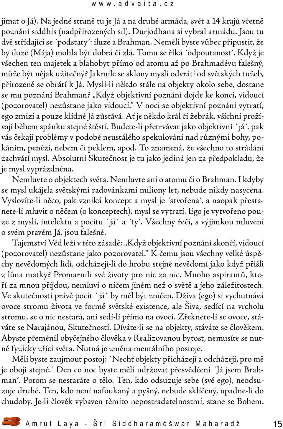 Když je všechen ten majetek a blahobyt přímo od atomu až po Brahmadévu falešný, může být nějak užitečný? Jakmile se sklony mysli odvrátí od světských tužeb, přirozeně se obrátí k Já.