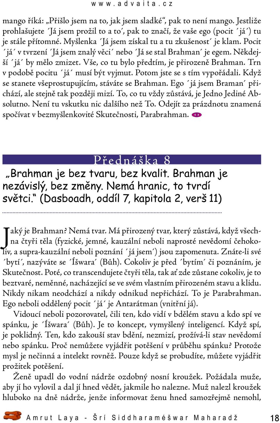 Trn v podobě pocitu já musí být vyjmut. Potom jste se s tím vypořádali. Když se stanete všeprostupujícím, stáváte se Brahman. Ego já jsem Braman přichází, ale stejně tak později mizí.