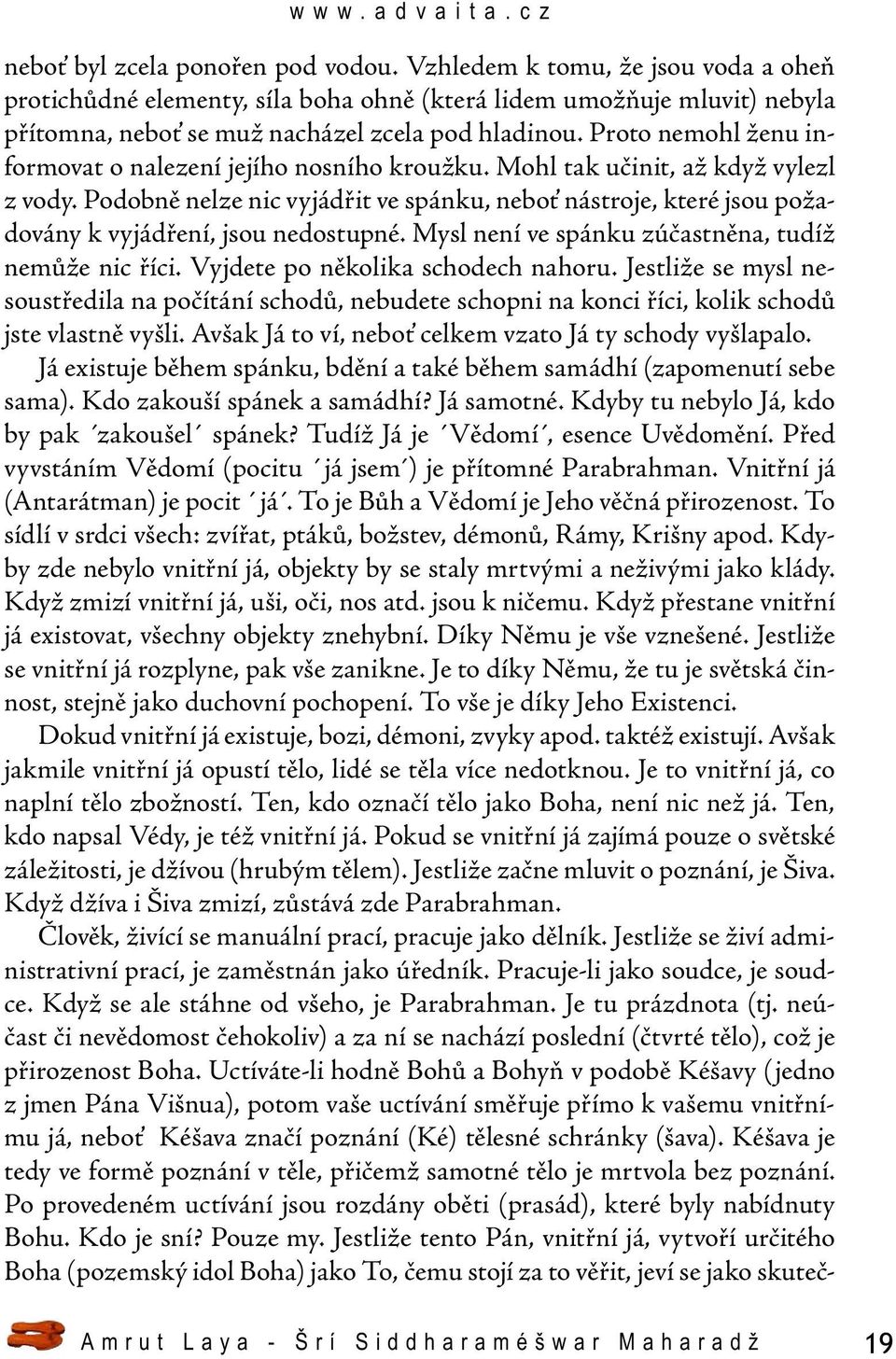 Podobně nelze nic vyjádřit ve spánku, neboť nástroje, které jsou požadovány k vyjádření, jsou nedostupné. Mysl není ve spánku zúčastněna, tudíž nemůže nic říci. Vyjdete po několika schodech nahoru.