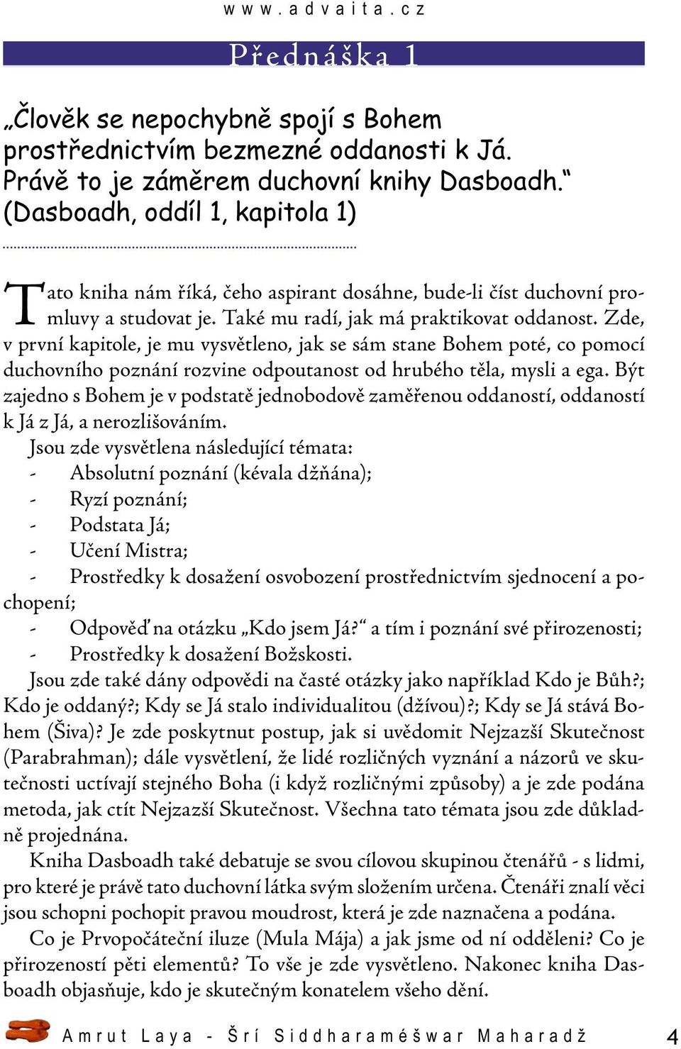 Zde, v první kapitole, je mu vysvětleno, jak se sám stane Bohem poté, co pomocí duchovního poznání rozvine odpoutanost od hrubého těla, mysli a ega.