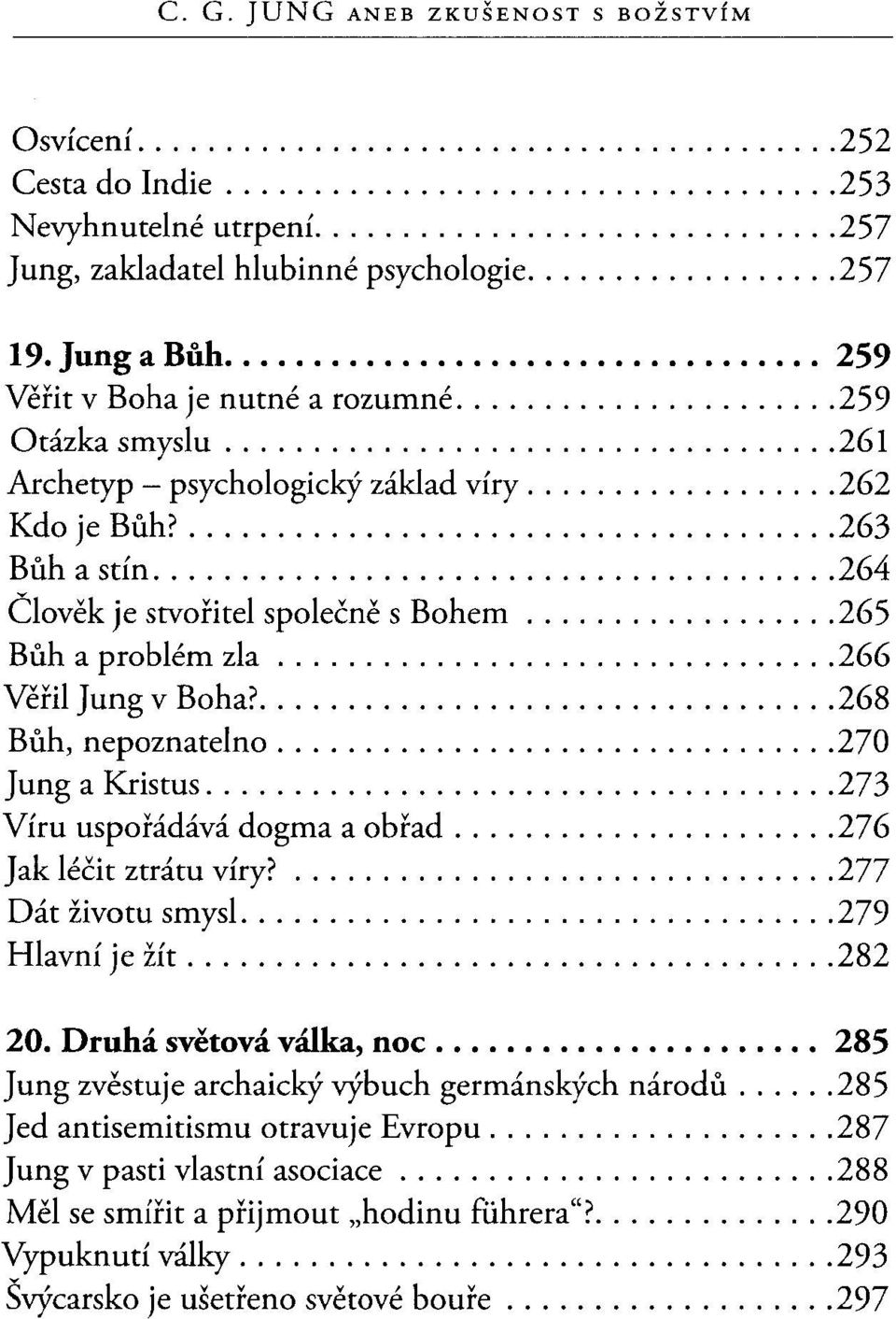 ... 268 Bůh, nepoznatelno... 270 Jung a Kristus... 273 Víru uspořádává dogma a obřad... 276 Jak léčit ztrátu víry?... 277 Dátživotu smysl.... 279 Hlavní je žít... 282 20. Druhá světová válka, noc.