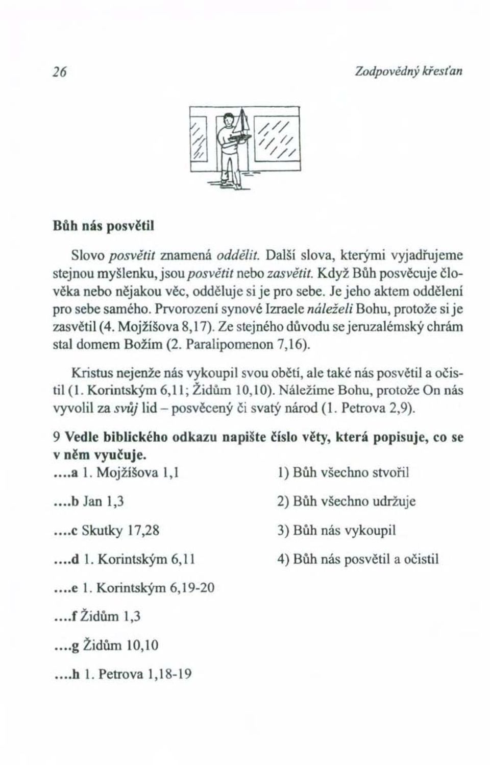 Ze stejného důvodu se jeruzalémský chrám stal domem Božím (2. Paralipomenon 7,16). Kristus nejenže nás vykoupil svou obětí, ale také nás posvětil a očistil (1. Korintským 6,11; Židům 10,10).