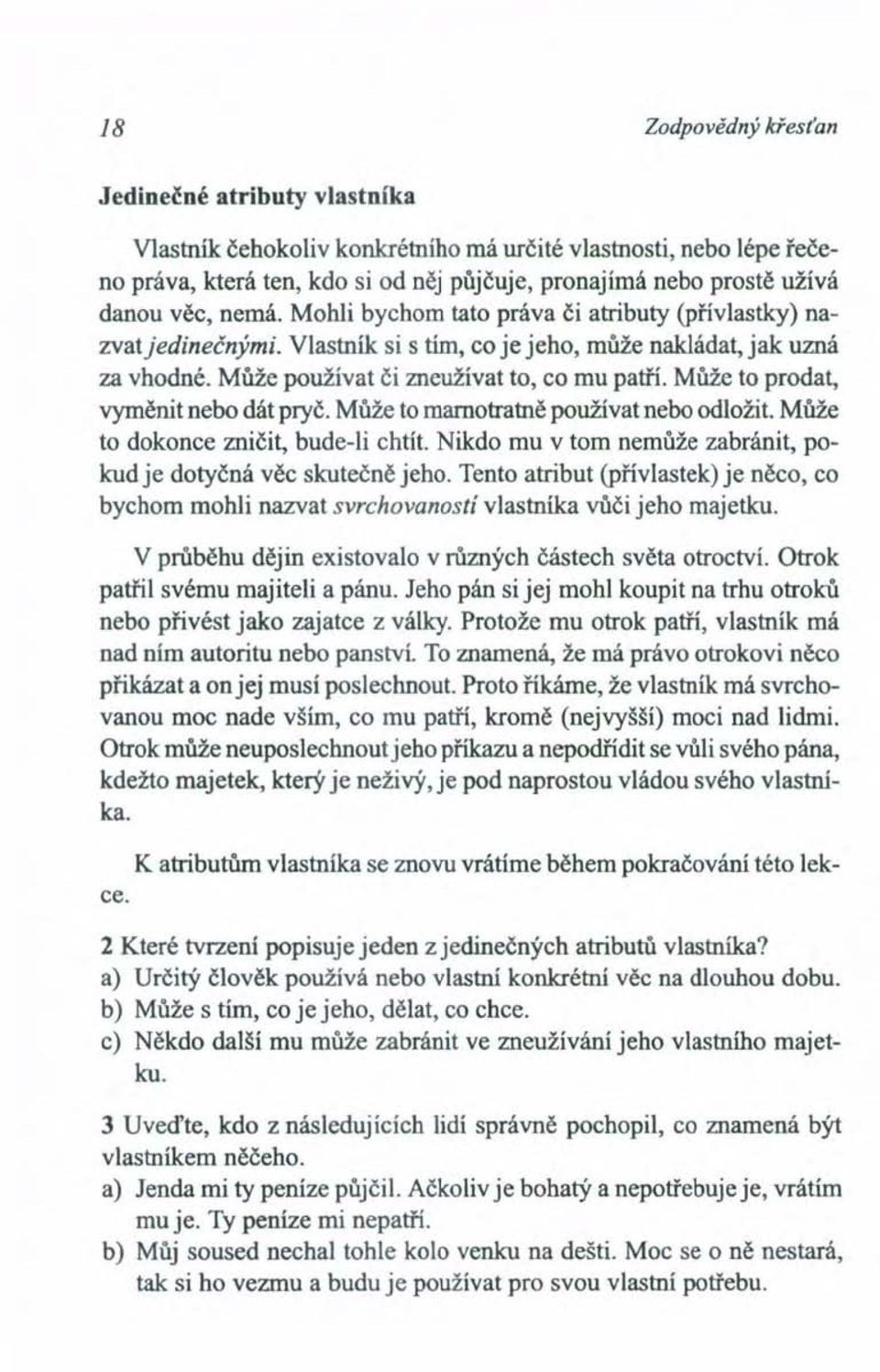 Může to prodat, vyměnit nebo dát pryč. Může to marnotratně používat nebo odložit. Může to dokonce zničit, bude-li chtít. Nikdo mu v tom nemůže zabránit, pokud je dotyčná věc skutečně jeho.