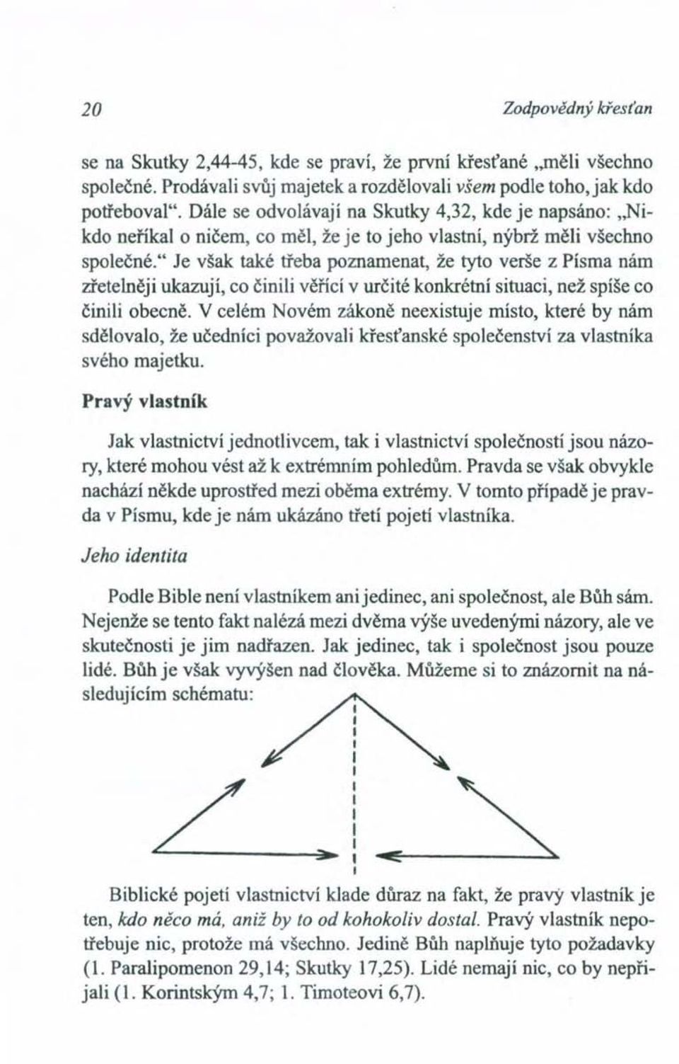 " Je však také třeba poznamenat, že tyto verše z Písma nám zřetelněji ukazují, co činili věřící v určité konkrétní situaci, než spíše co činili obecně.