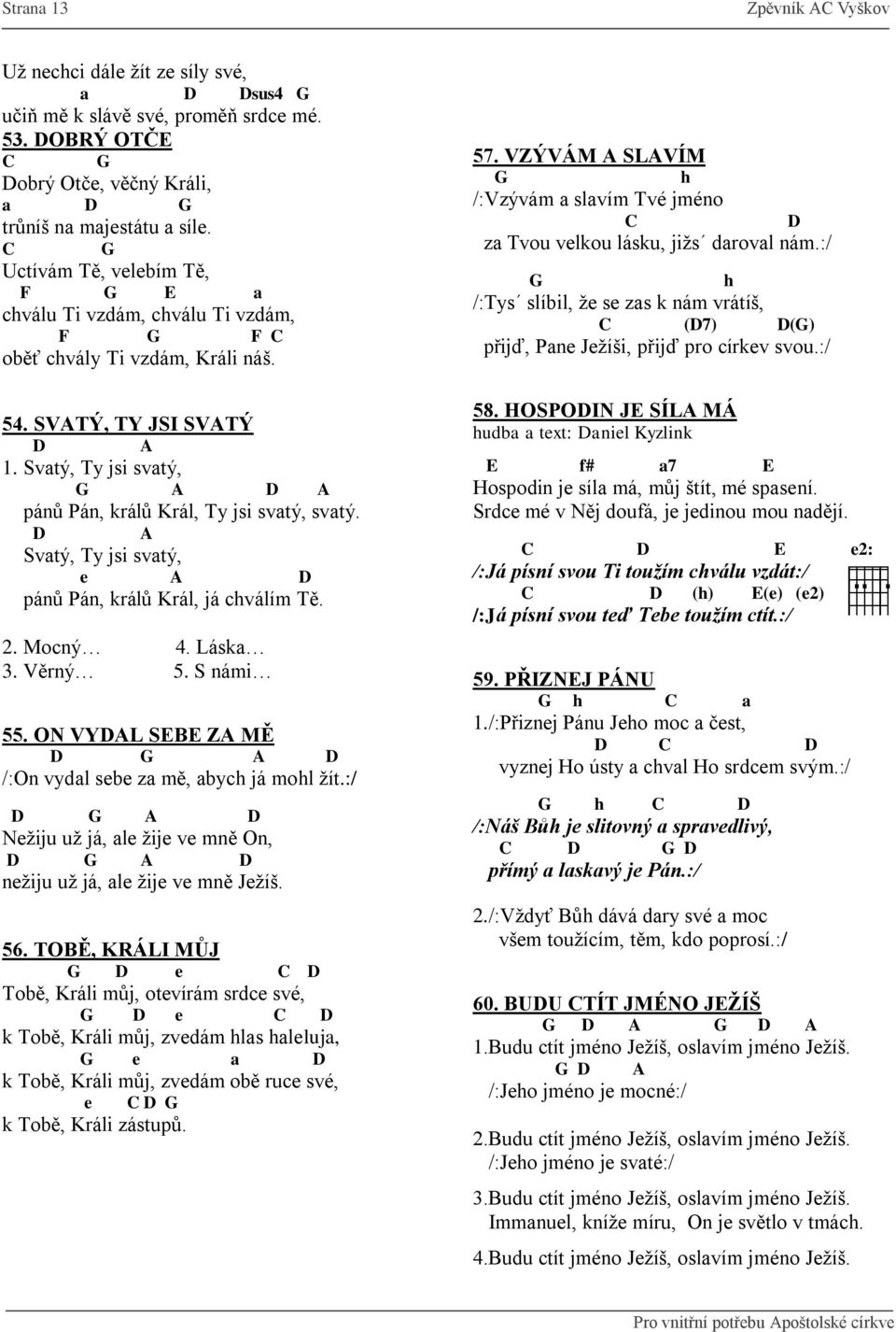 Svtý, Ty jsi svtý, pánů Pán, králů Král, já chválím Tě. 2. Mocný 4. Lásk 3. Věrný 5. S námi 55. ON VYL SB Z MĚ /:On vyl sb z mě, bych já mohl ţít.