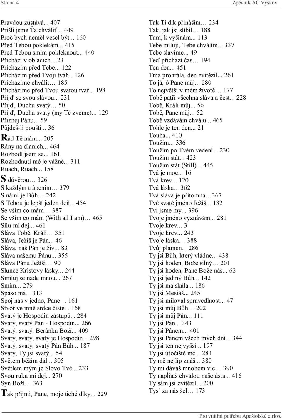 .. 59 Půjš-li pouští... 36 Rá Tě mám... 205 Rány n lních... 464 Rozhol jsm s... 161 Rozhonutí mé j váţné... 311 Ruch, Ruch... 158 S ůvěrou 326 S kţým trápním 379 S námi j Bůh 242 S Tbou j lpší jn ň.